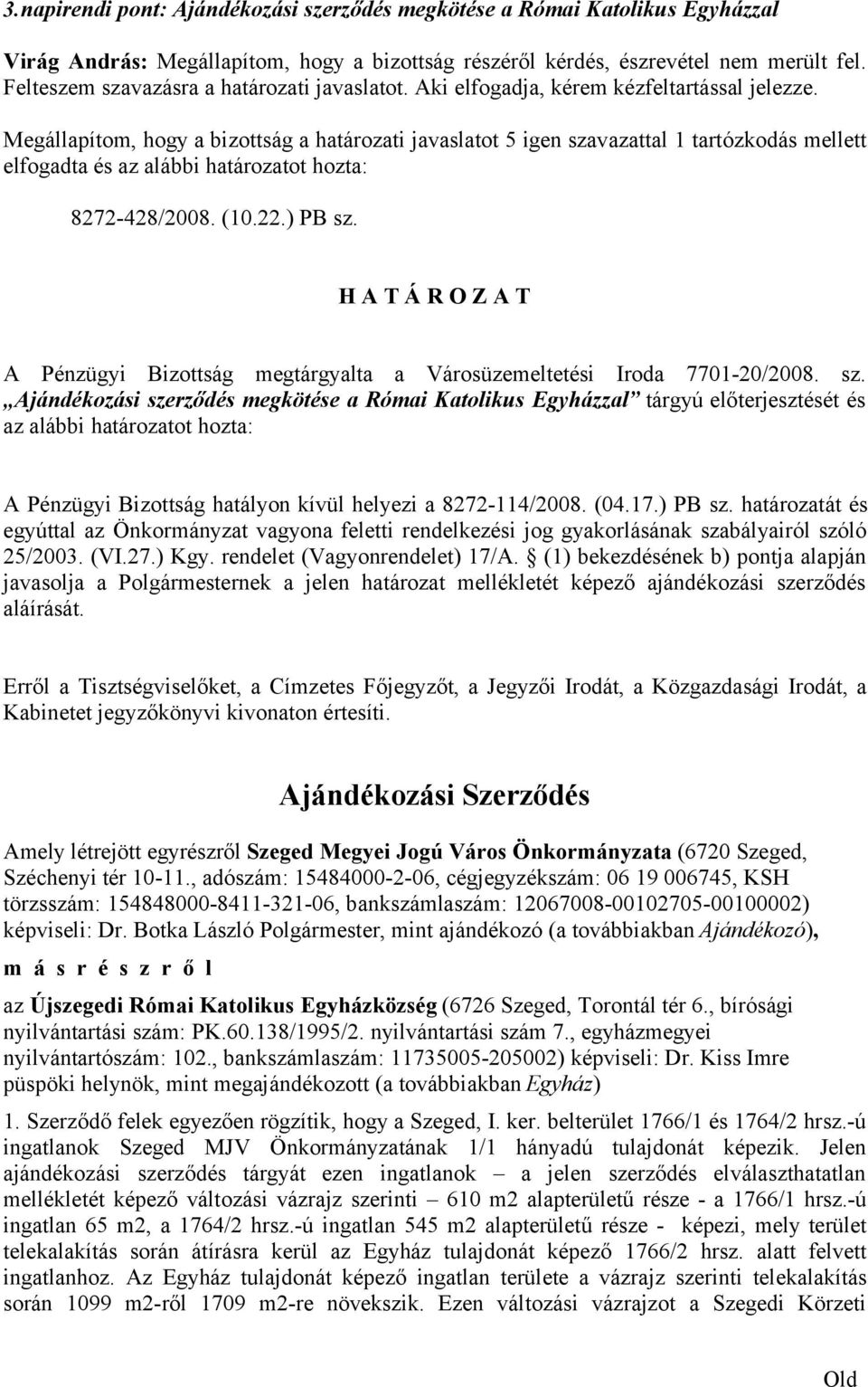 Megállapítom, hogy a bizottság a határozati javaslatot 5 igen szavazattal 1 tartózkodás mellett elfogadta és az alábbi határozatot hozta: 8272-428/2008. (10.22.) PB sz.