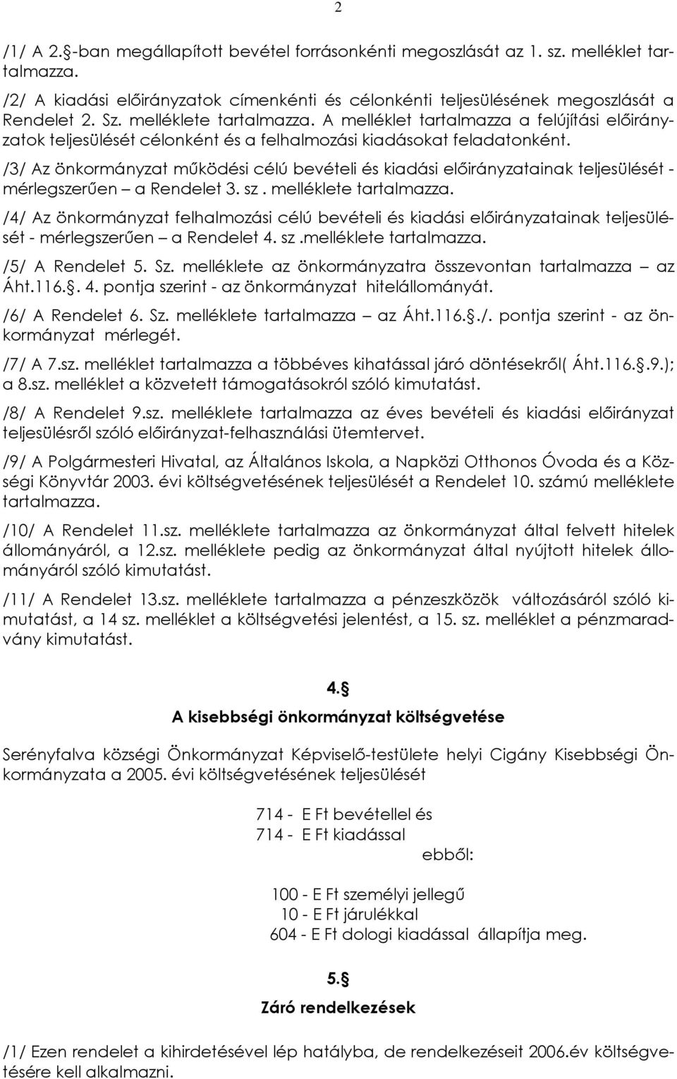 /3/ Az önkormányzat mûködési célú bevételi és kiadási elõirányzatainak teljesülését - mérlegszerûen a Rendelet 3. sz. melléklete tartalmazza.