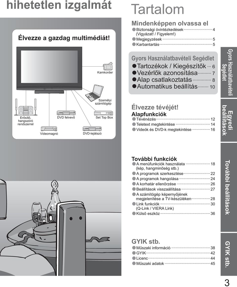 sít, hangszóró rendszerrel Videomagnó DVD felvev DVD-lejátszó Személyi számítógép Set Top Box Élvezze tévéjét!
