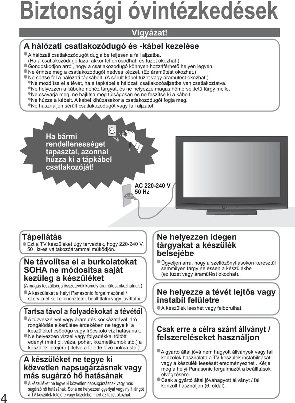(Ez áramütést okozhat.) Ne sértse fel a hálózati tápkábelt. (A sérült kábel tüzet vagy áramütést okozhat.) Ne mozdítsa el a tévét, ha a tápkábel a hálózati csatlakozóaljzatba van csatlakoztatva.