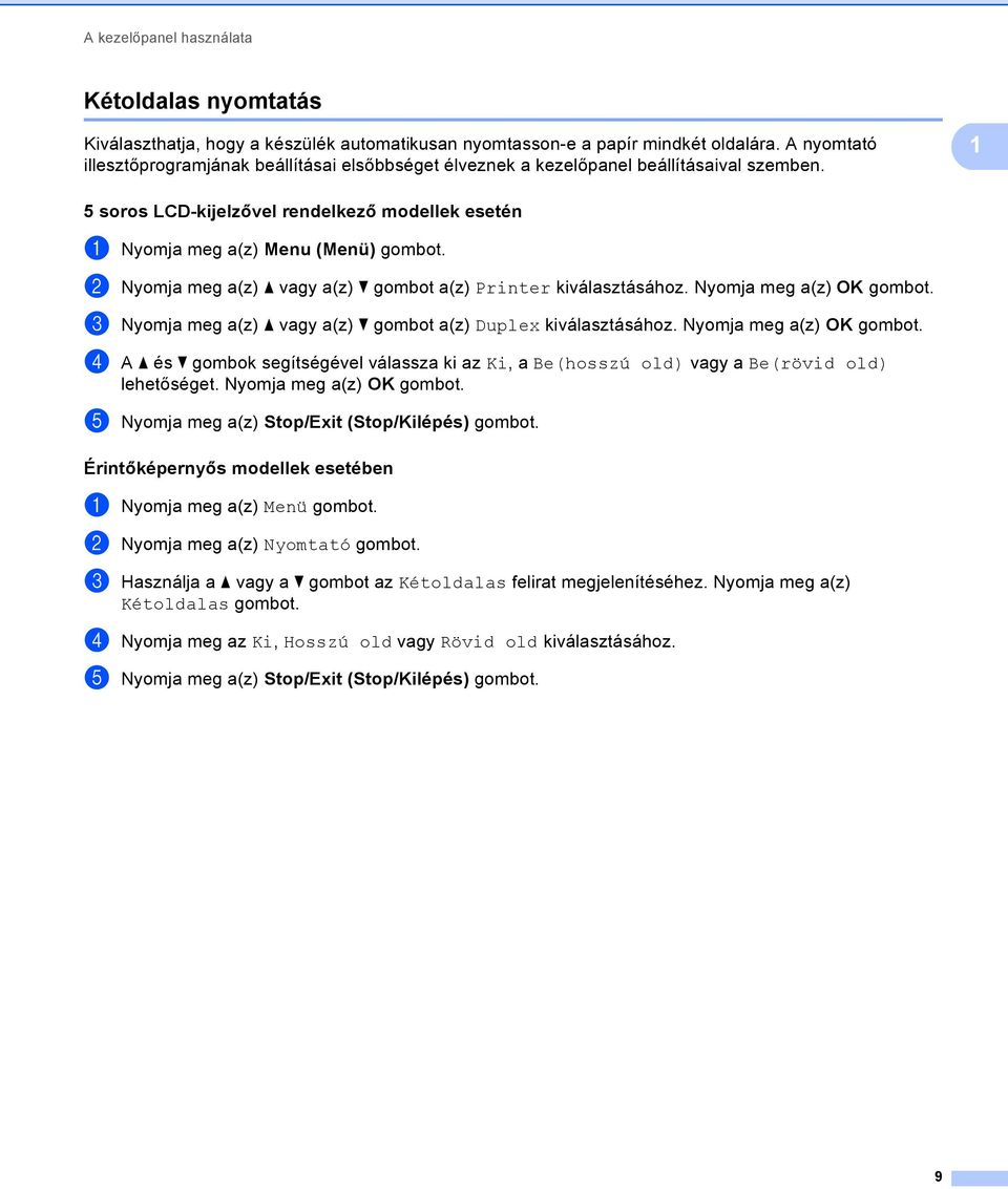 b Nyomja meg a(z) a vagy a(z) b gombot a(z) Printer kiválasztásához. Nyomja meg a(z) OK gombot. c Nyomja meg a(z) a vagy a(z) b gombot a(z) Duplex kiválasztásához. Nyomja meg a(z) OK gombot. d A a és b gombok segítségével válassza ki az Ki, a Be(hosszú old) vagy a Be(rövid old) lehetőséget.