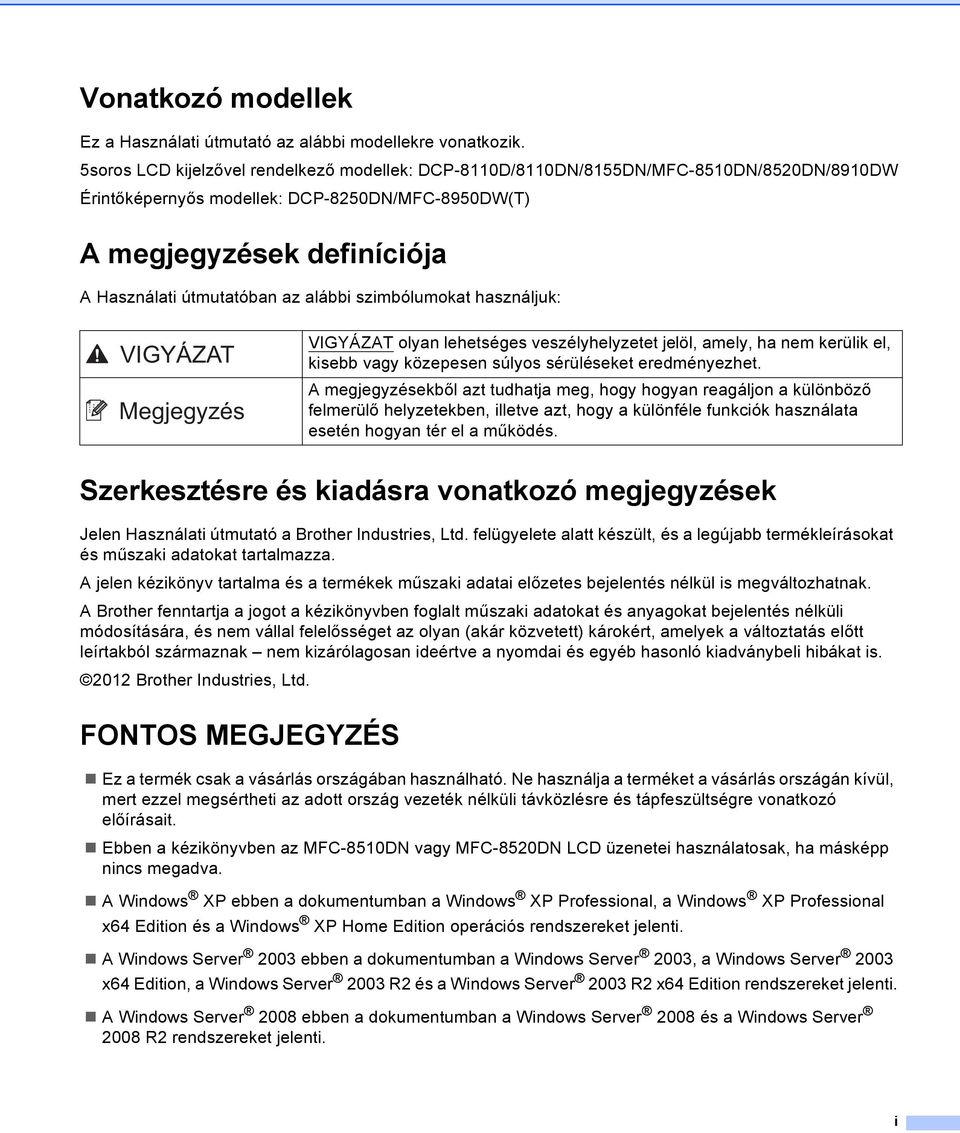 alábbi szimbólumokat használjuk: VIGYÁZAT VIGYÁZAT olyan lehetséges veszélyhelyzetet jelöl, amely, ha nem kerülik el, kisebb vagy közepesen súlyos sérüléseket eredményezhet.