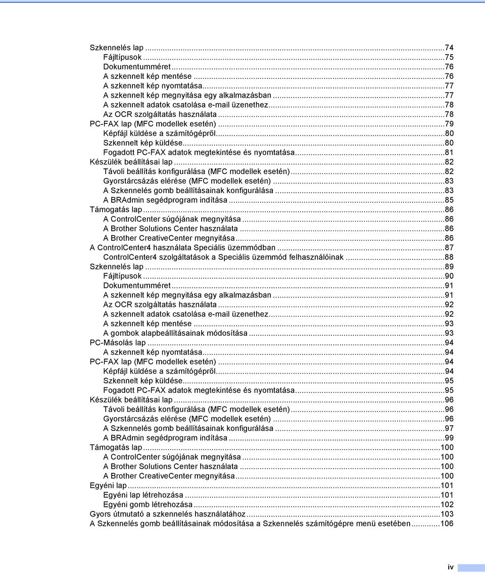 ..80 Fogadott PC-FAX adatok megtekintése és nyomtatása...81 Készülék beállításai lap...82 Távoli beállítás konfigurálása (MFC modellek esetén)...82 Gyorstárcsázás elérése (MFC modellek esetén).