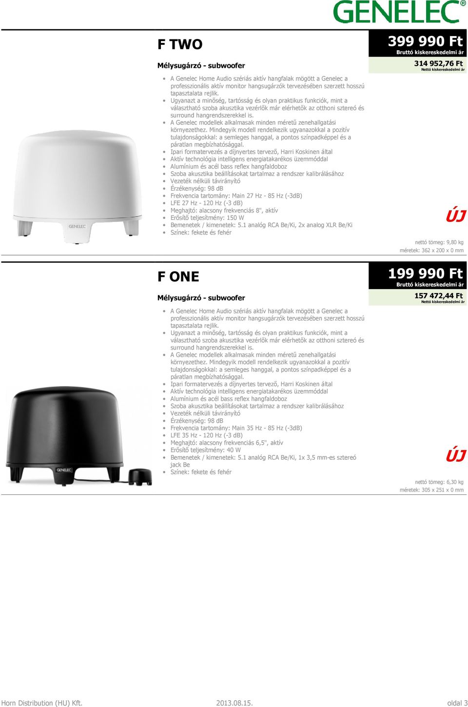 1 analóg RCA Be/Ki, 2x analog XLR Be/Ki nettó tömeg: 9,80 kg méretek: 362 x 200 x 0 mm F ONE Mélysugárzó - subwoofer Alumínium és acél bass reflex hangfaldoboz Érzékenység: 98 db Frekvencia