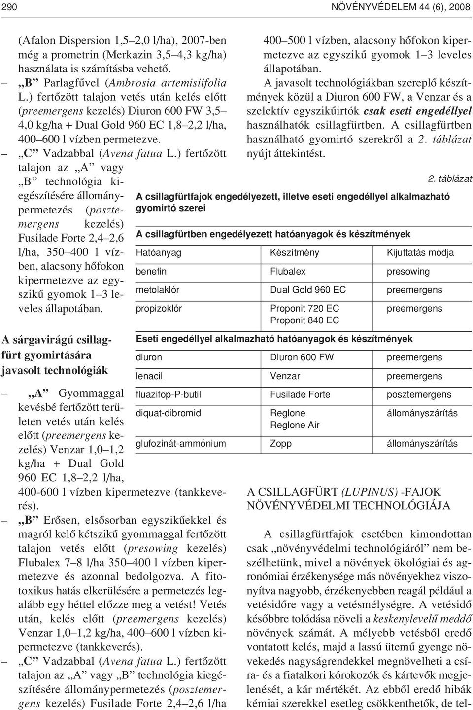 ) fertôzött talajon az A vagy B technológia kiegészítésére állománypermetezés (posz te - mer gens kezelés) Fusilade Forte 2,4 2,6 l/ha, 350 400 l vízben, alacsony hôfokon kipermetezve az egy - szikû