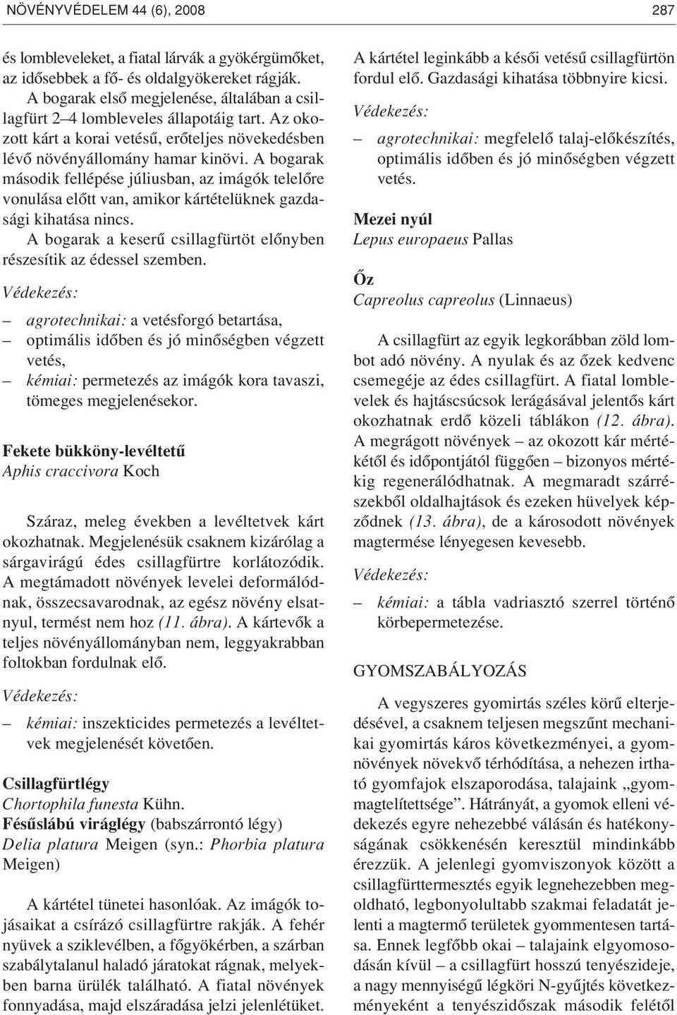 A bogarak második fellépése júliusban, az imágók telelôre vonulása elôtt van, amikor kártételüknek gazdasági kihatása nincs. A bogarak a keserû csillagfürtöt elônyben részesítik az édessel szemben.
