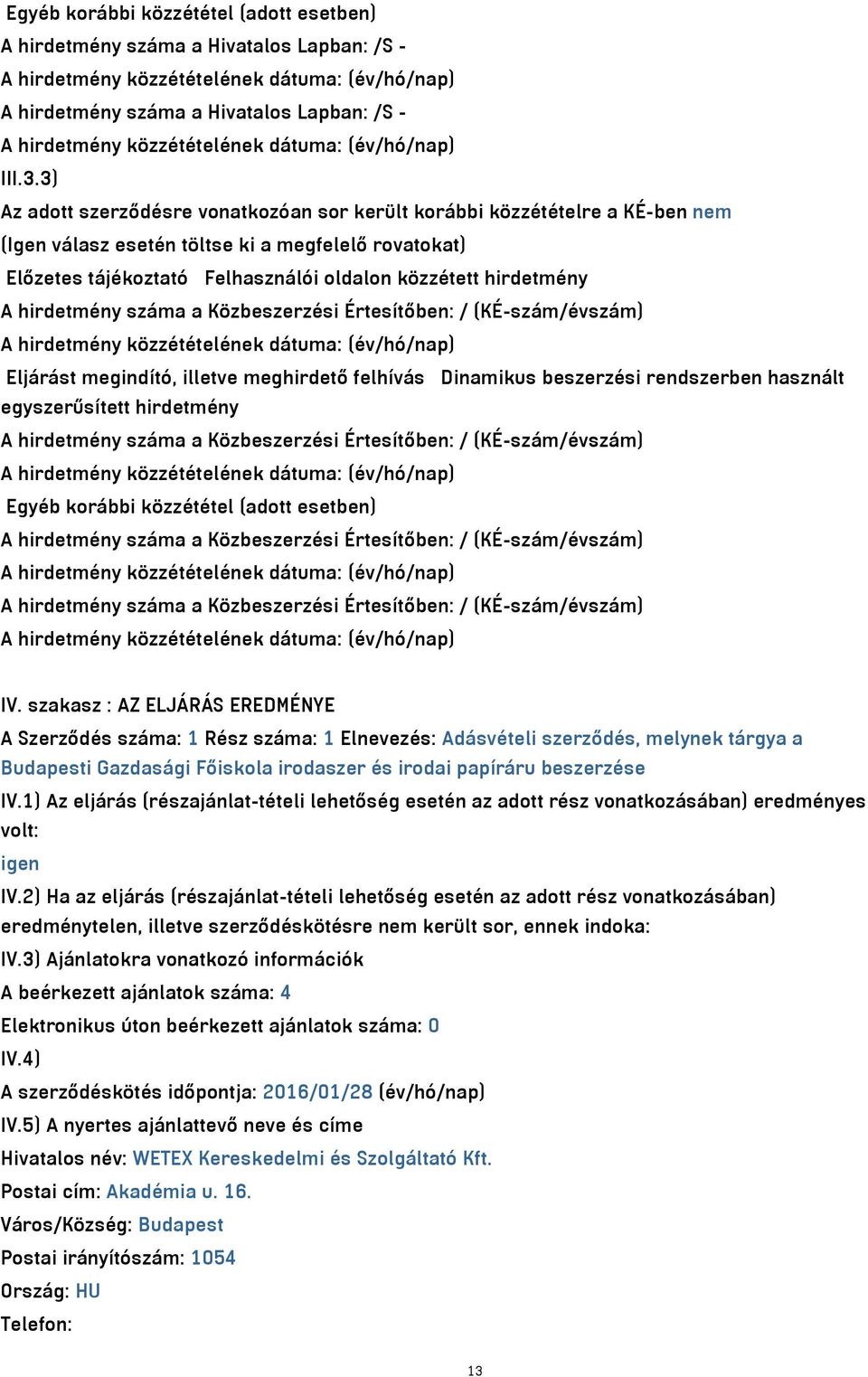 3) Az adott szerződésre vonatkozóan sor került korábbi közzétételre a KÉ-ben nem (Igen válasz esetén töltse ki a megfelelő rovatokat) Előzetes tájékoztató Felhasználói oldalon közzétett hirdetmény A
