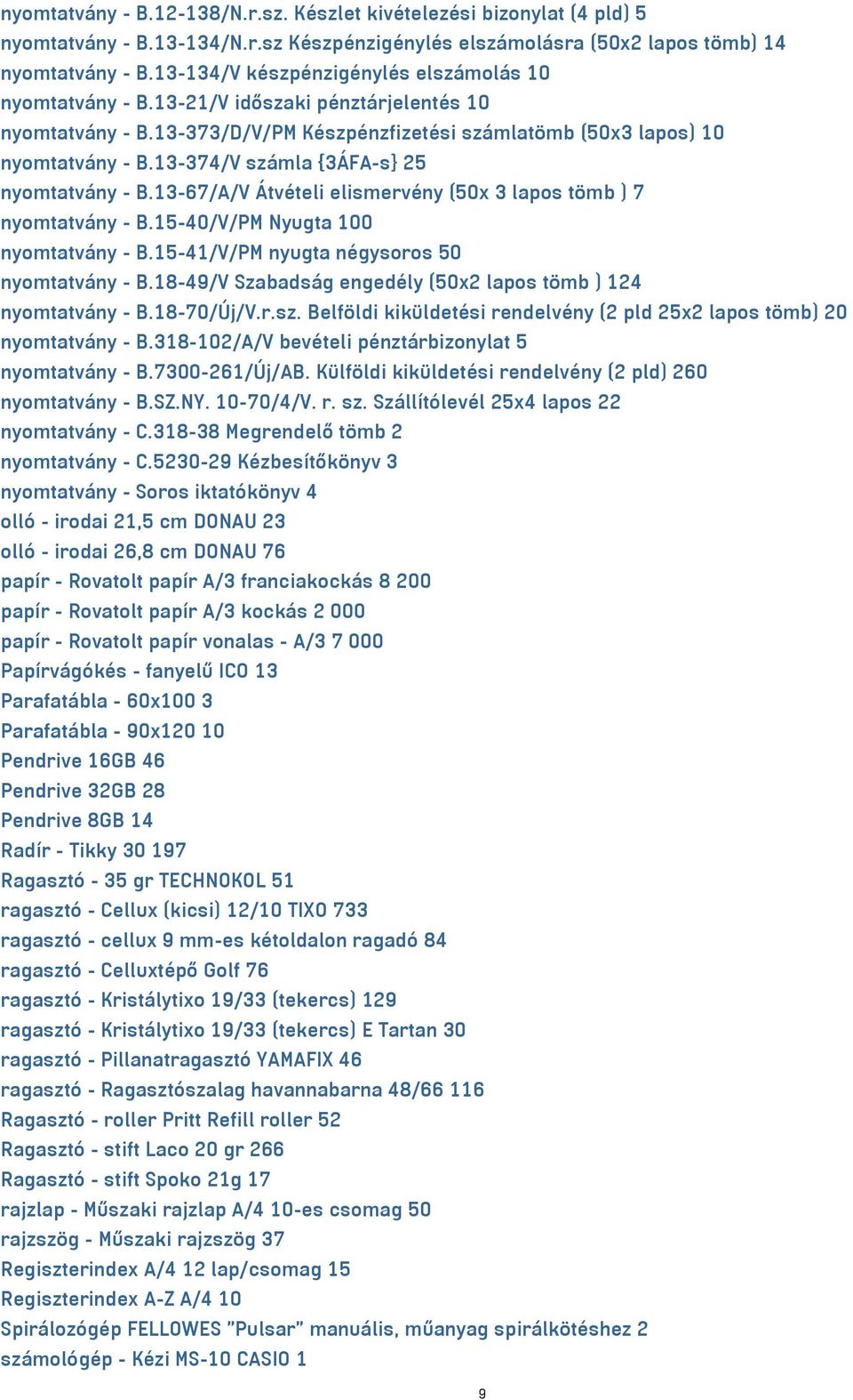 13-374/V számla {3ÁFA-s} 25 nyomtatvány - B.13-67/A/V Átvételi elismervény (50x 3 lapos tömb ) 7 nyomtatvány - B.15-40/V/PM Nyugta 100 nyomtatvány - B.15-41/V/PM nyugta négysoros 50 nyomtatvány - B.