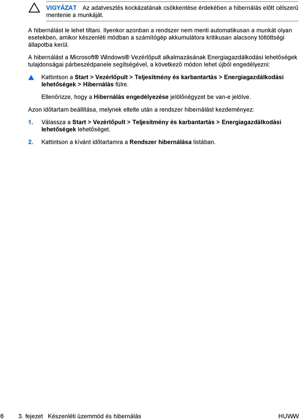 A hibernálást a Microsoft Windows Vezérlőpult alkalmazásának Energiagazdálkodási lehetőségek tulajdonságai párbeszédpanele segítségével, a következő módon lehet újból engedélyezni: Kattintson a Start
