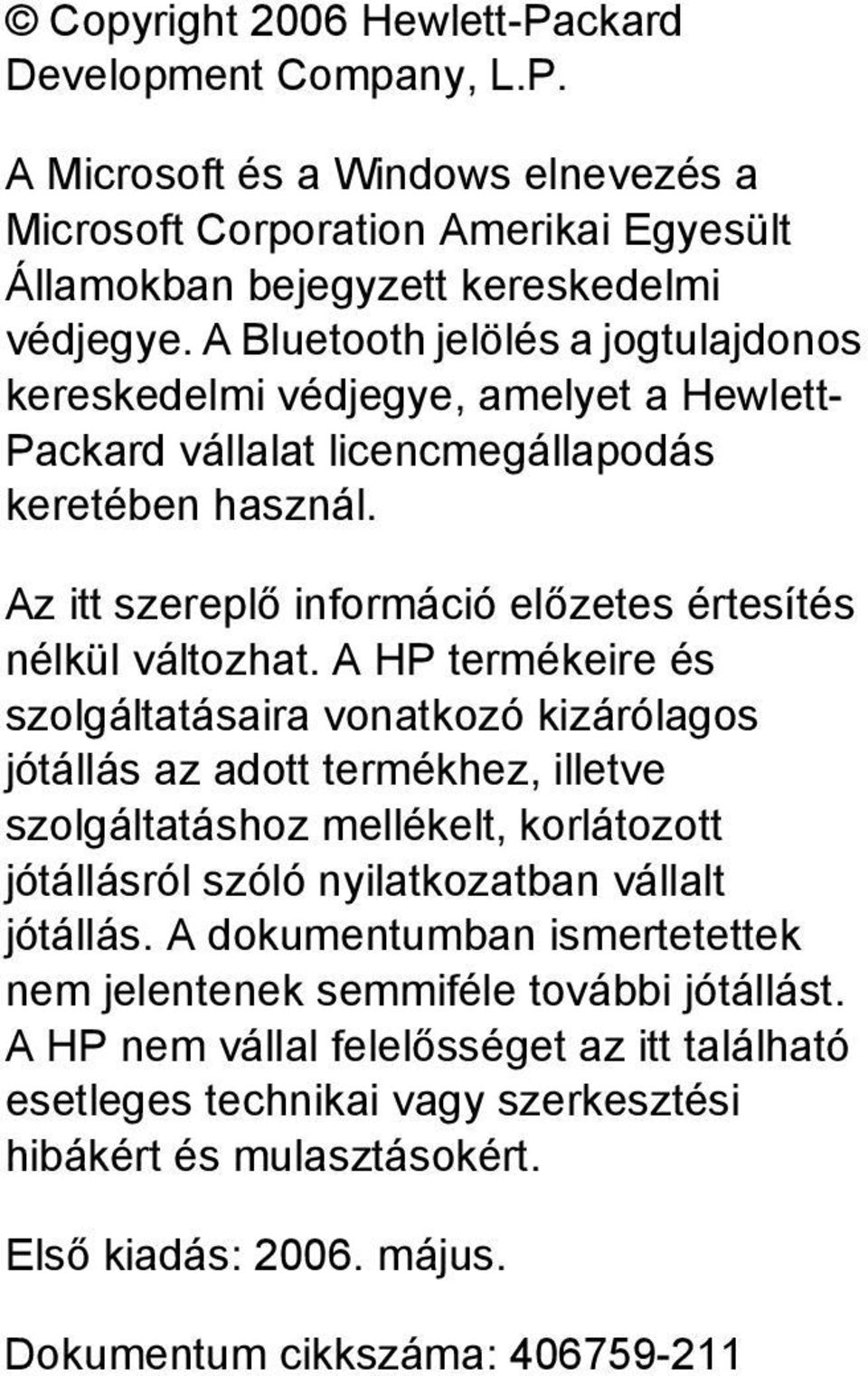 A HP termékeire és szolgáltatásaira vonatkozó kizárólagos jótállás az adott termékhez, illetve szolgáltatáshoz mellékelt, korlátozott jótállásról szóló nyilatkozatban vállalt jótállás.