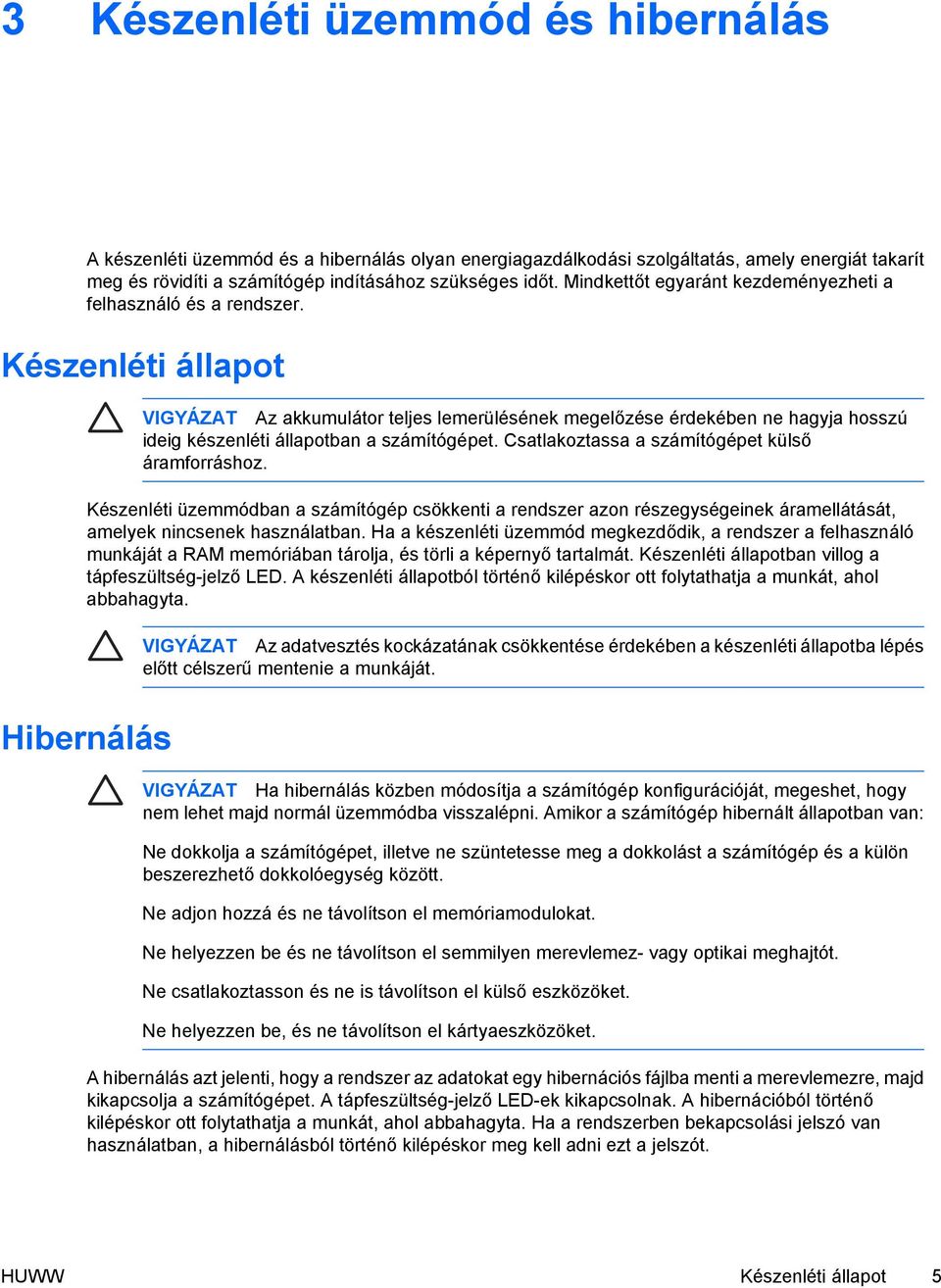 Készenléti állapot VIGYÁZAT Az akkumulátor teljes lemerülésének megelőzése érdekében ne hagyja hosszú ideig készenléti állapotban a számítógépet. Csatlakoztassa a számítógépet külső áramforráshoz.