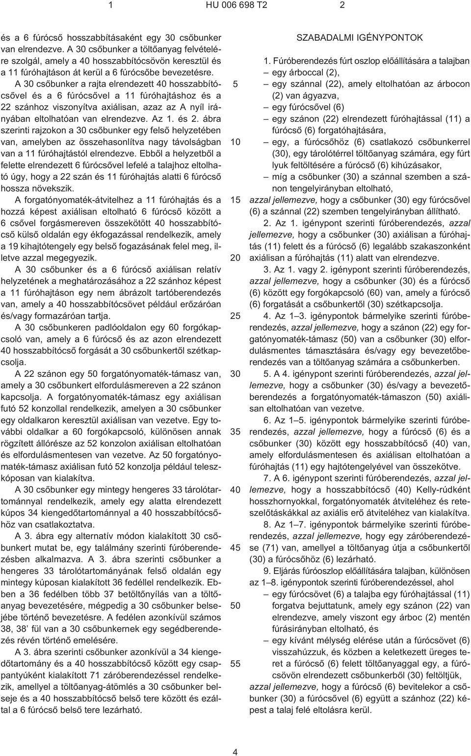 A 30 csõbunker a rajta elrendezett 40 hosszabbítócsõvel és a 6 fúrócsõvel a 11 fúróhajtáshoz és a 22 szánhoz viszonyítva axiálisan, azaz az A nyíl irányában eltolhatóan van elrendezve. Az 1. és 2.