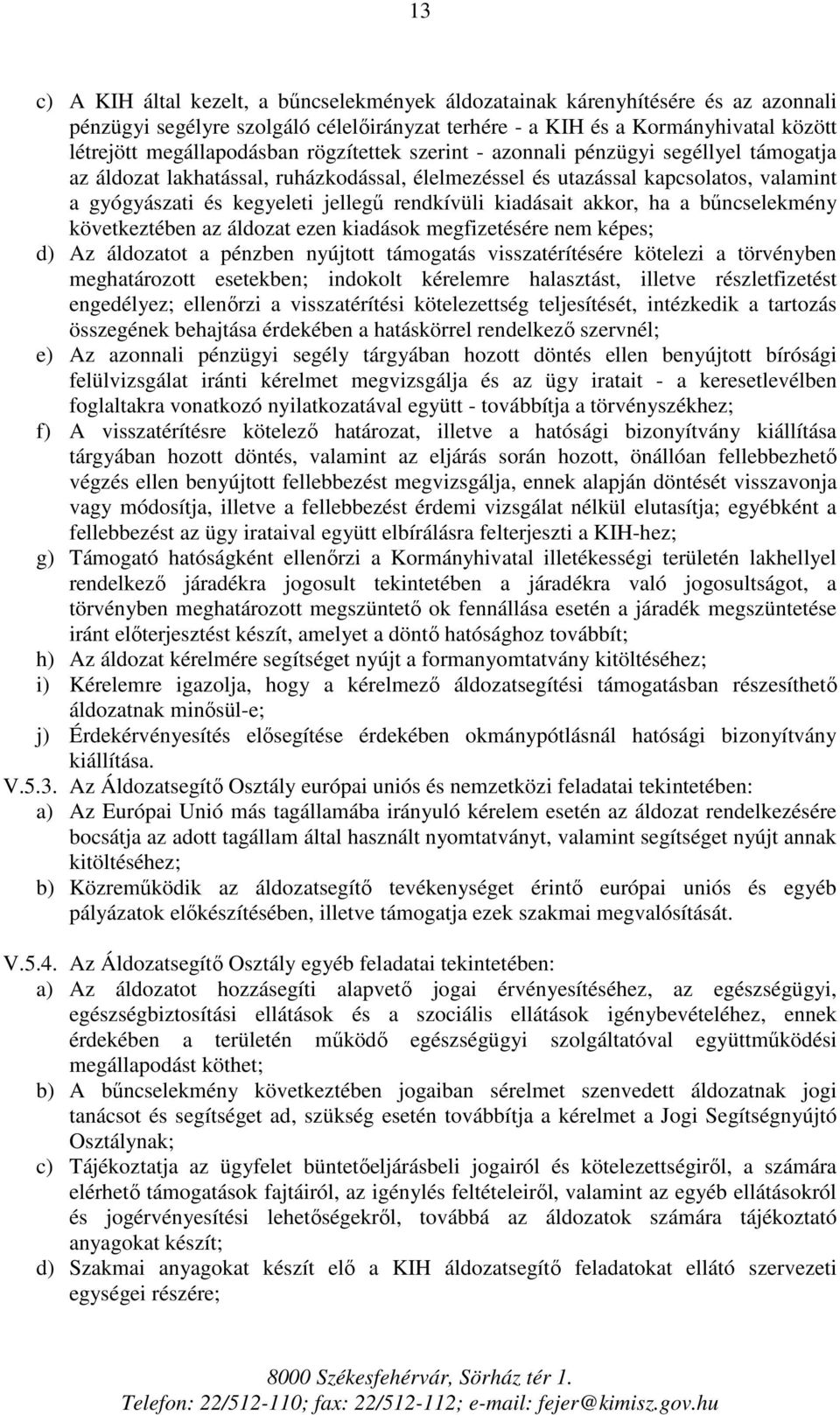 kiadásait akkor, ha a bűncselekmény következtében az áldozat ezen kiadások megfizetésére nem képes; d) Az áldozatot a pénzben nyújtott támogatás visszatérítésére kötelezi a törvényben meghatározott