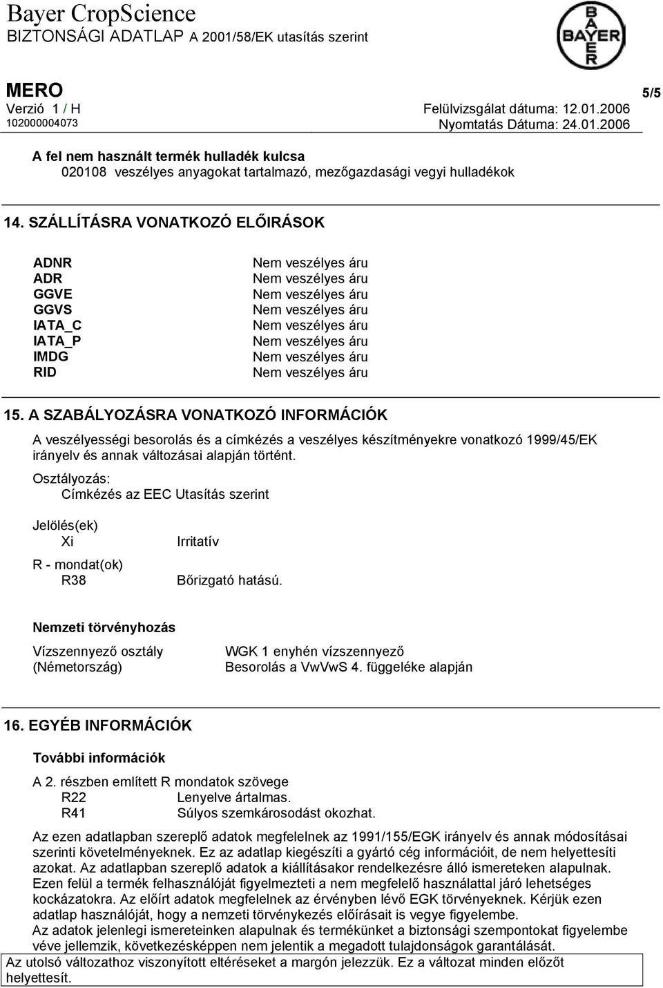 A SZABÁLYOZÁSRA VONATKOZÓ INFORMÁCIÓK A veszélyességi besorolás és a címkézés a veszélyes készítményekre vonatkozó 1999/45/EK irányelv és annak változásai alapján történt.