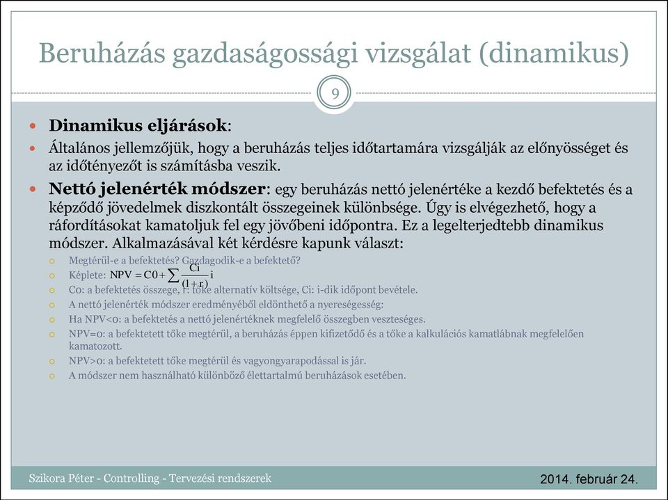 Úgy is elvégezhető, hogy a ráfordításokat kamatoljuk fel egy jövőbeni időpontra. Ez a legelterjedtebb dinamikus módszer. Alkalmazásával két kérdésre kapunk választ: Megtérül-e a befektetés?