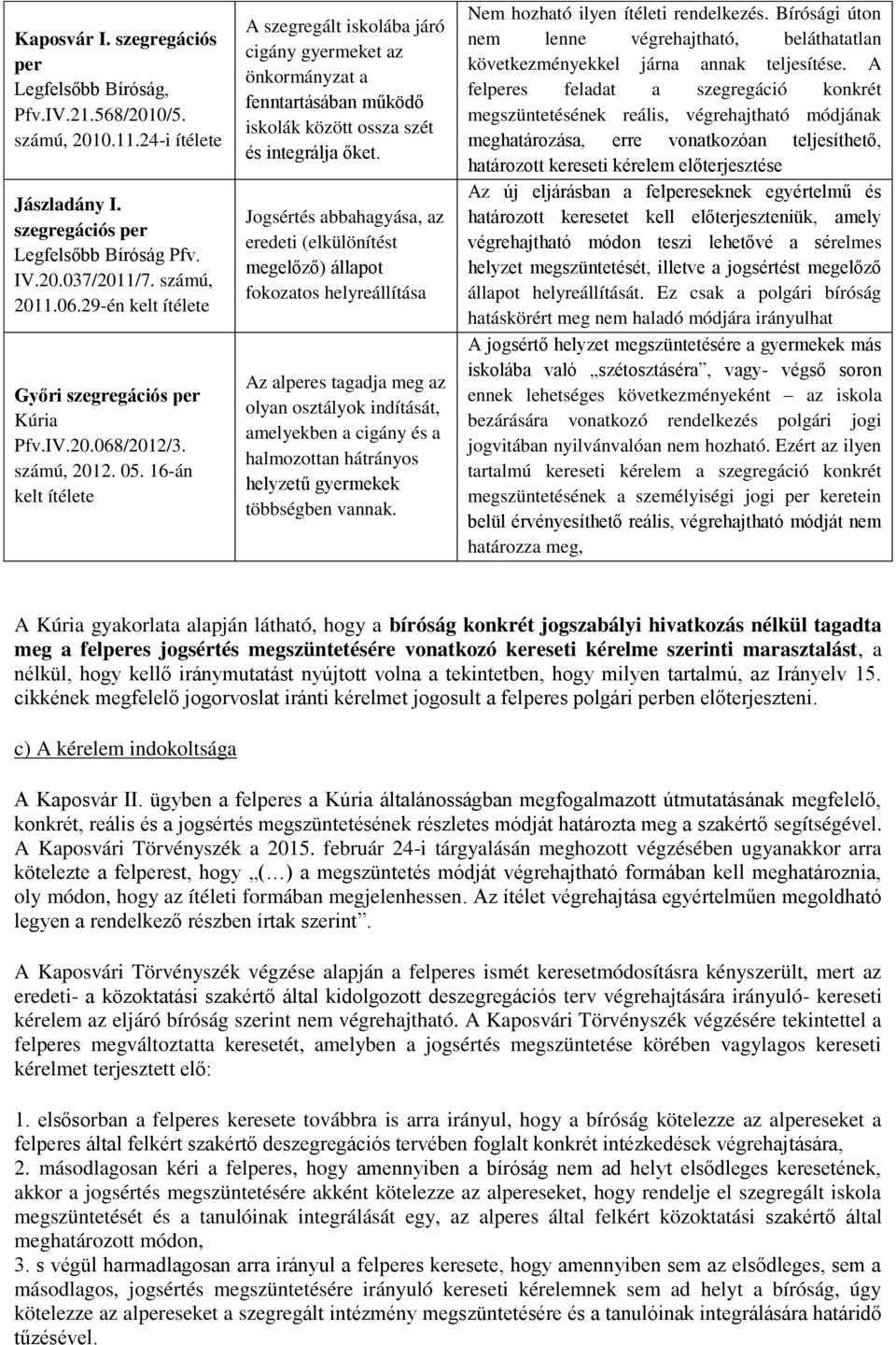 16-án kelt ítélete A szegregált iskolába járó cigány gyermeket az önkormányzat a fenntartásában működő iskolák között ossza szét és integrálja őket.