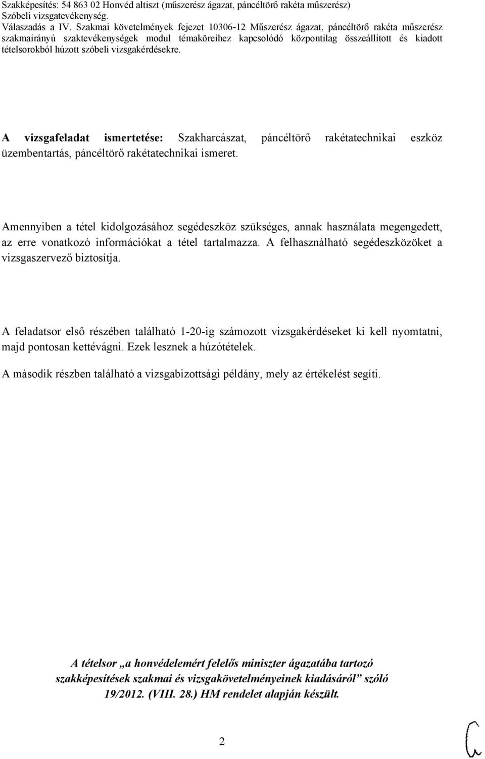 A felhasználható segédeszközöket a vizsgaszervező biztosítja. A feladatsor első részében található 1-20-ig számozott vizsgakérdéseket ki kell nyomtatni, majd pontosan kettévágni.