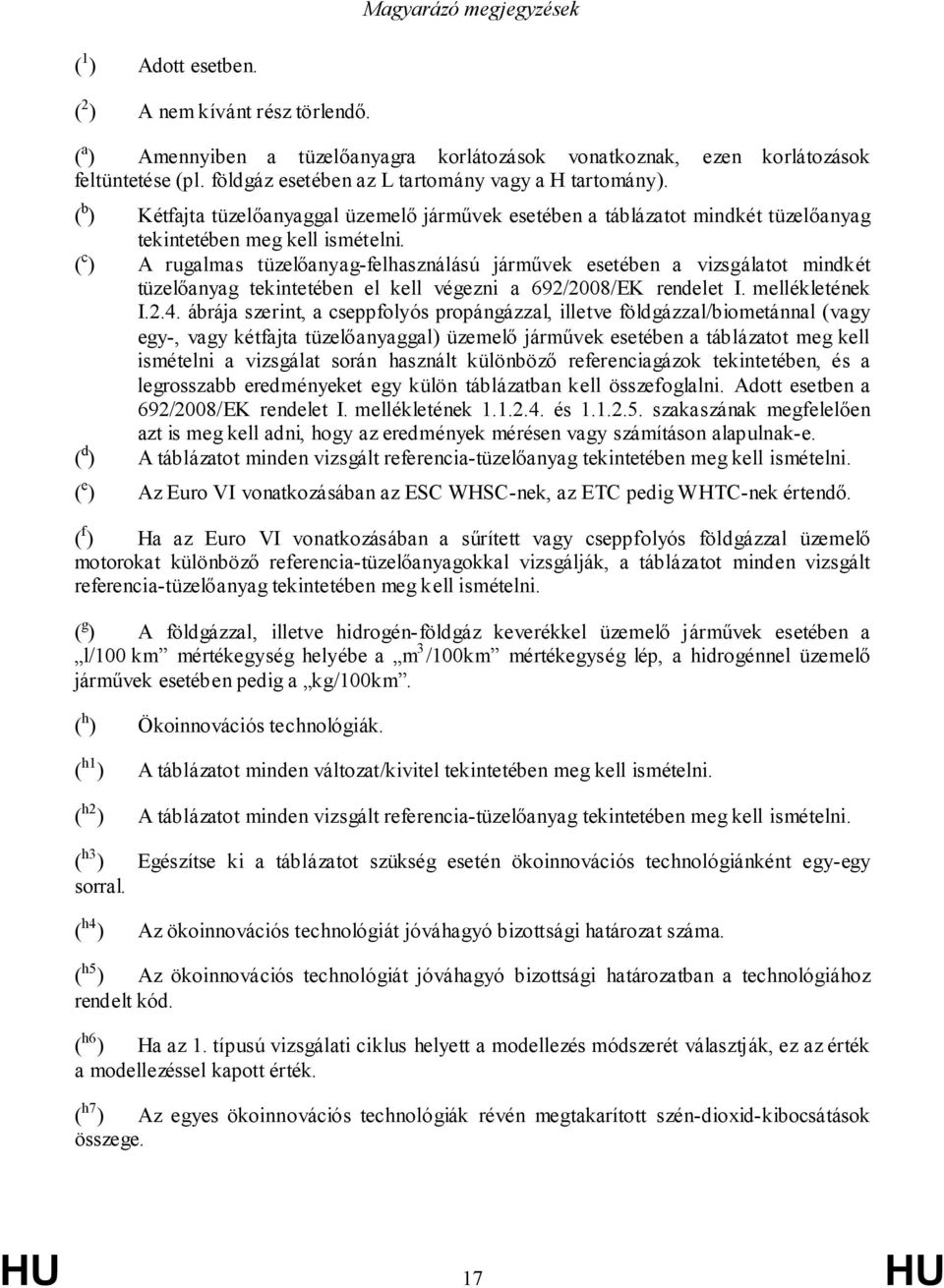 ( c ) A rugalmas tüzelőanyag-felhasználású járművek esetében a vizsgálatot mindkét tüzelőanyag tekintetében el kell végezni a 692/2008/EK rendelet I. mellékletének I.2.4.