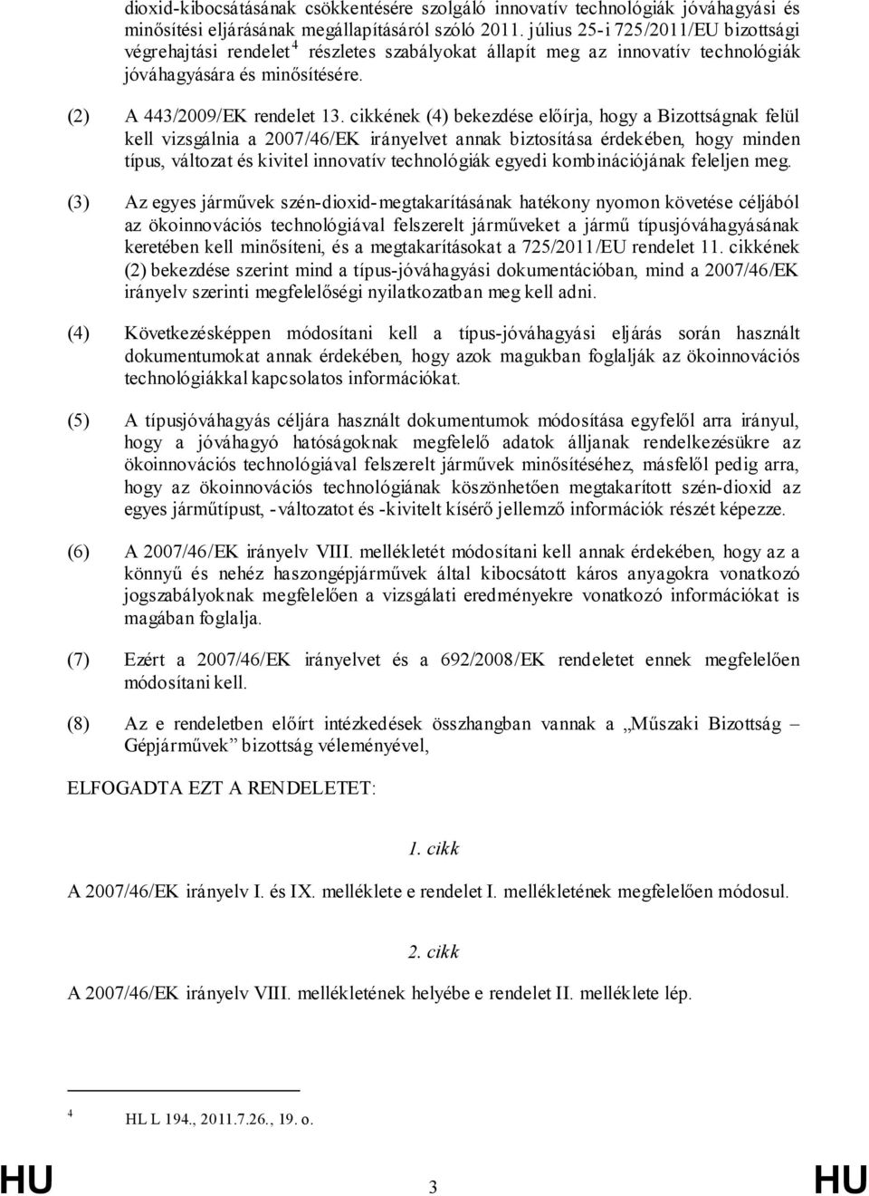 cikkének (4) bekezdése előírja, hogy a Bizottságnak felül kell vizsgálnia a 2007/46/EK irányelvet annak biztosítása érdekében, hogy minden típus, változat és kivitel innovatív technológiák egyedi