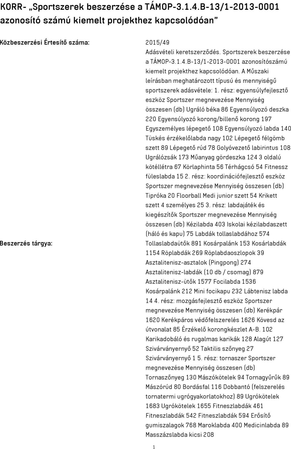 rész: egyensúlyfejlesztő eszköz Sportszer megnevezése Mennyiség összesen (db) Ugráló béka 86 Egyensúlyozó deszka 220 Egyensúlyozó korong/billenő korong 197 Egyszemélyes lépegető 108 Egyensúlyozó