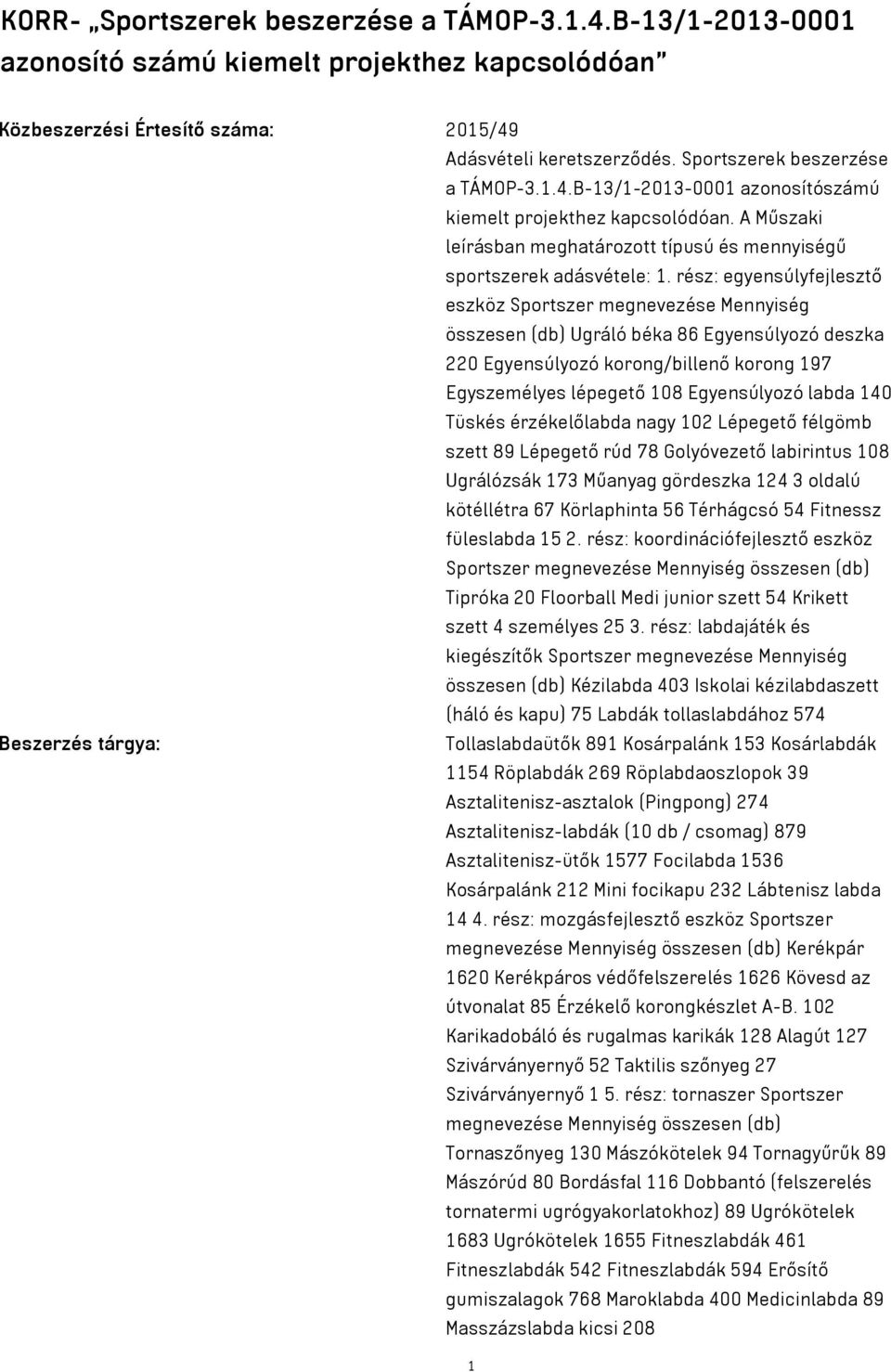 rész: egyensúlyfejlesztő eszköz Sportszer megnevezése Mennyiség összesen (db) Ugráló béka 86 Egyensúlyozó deszka 220 Egyensúlyozó korong/billenő korong 197 Egyszemélyes lépegető 108 Egyensúlyozó