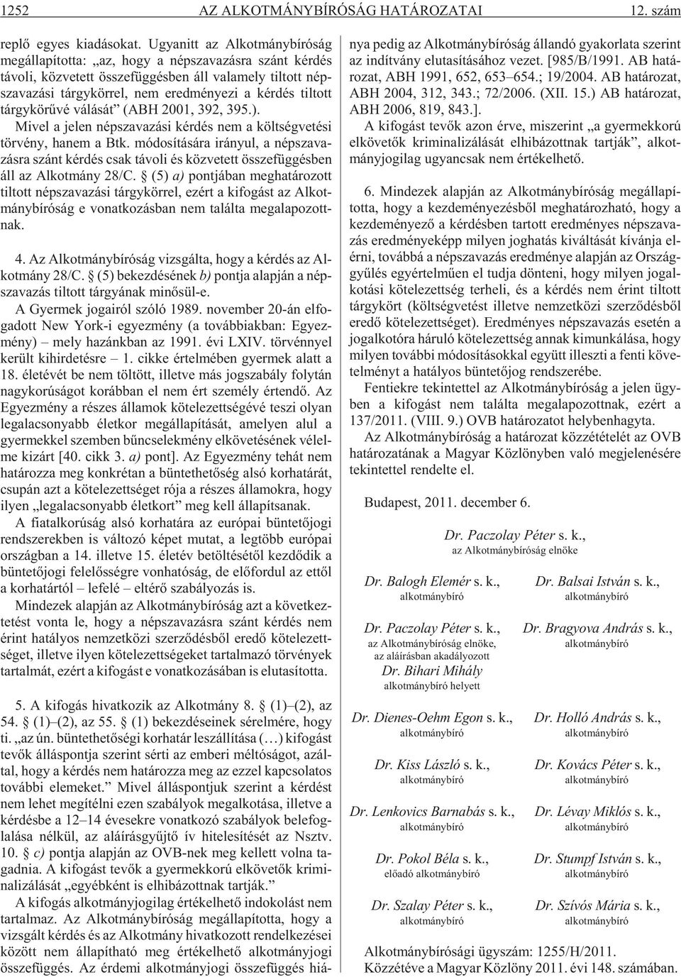 tott tárgy kö rû vé válását (ABH 2001, 392, 395.). Mi vel a je len nép sza va zá si kér dés nem a költ ség ve té si tör vény, ha nem a Btk.