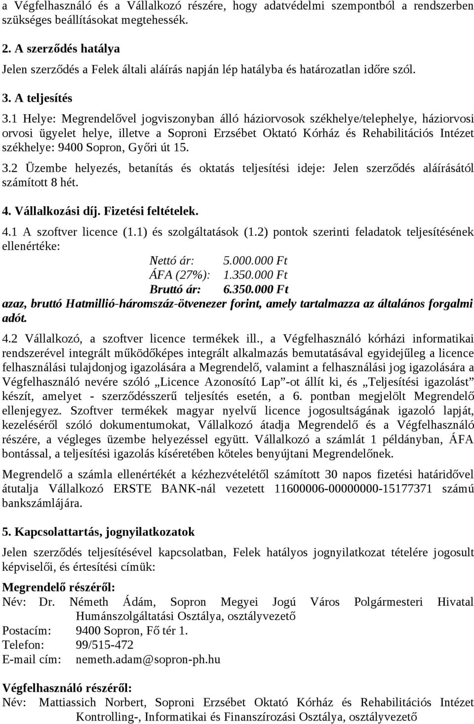 1 Helye: Megrendelővel jogviszonyban álló háziorvosok székhelye/telephelye, háziorvosi orvosi ügyelet helye, illetve a Soproni Erzsébet Oktató Kórház és Rehabilitációs Intézet székhelye: 9400 Sopron,