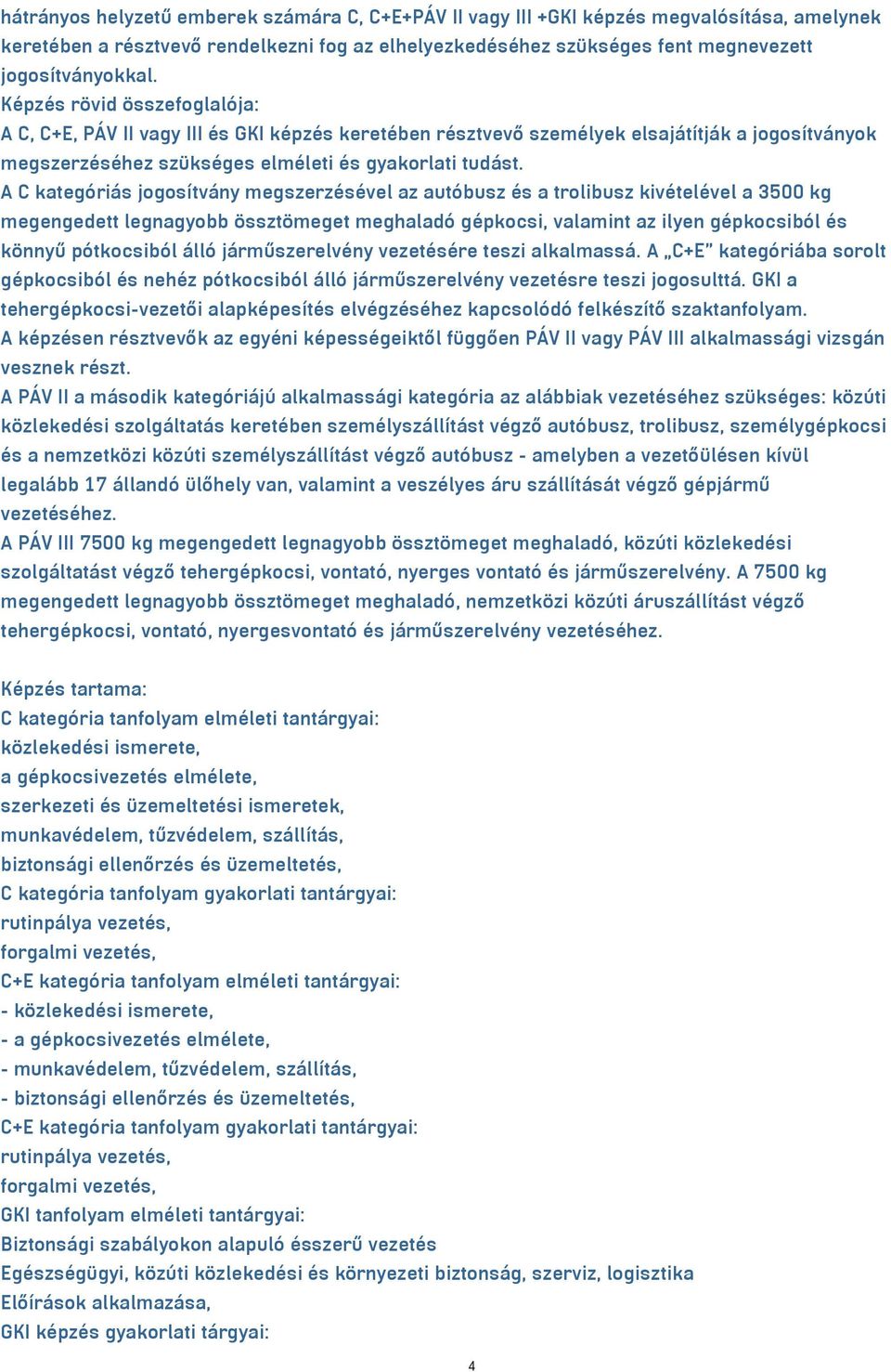 A C kategóriás jogosítvány megszerzésével az autóbusz és a trolibusz kivételével a 3500 kg megengedett legnagyobb össztömeget meghaladó gépkocsi, valamint az ilyen gépkocsiból és könnyű pótkocsiból