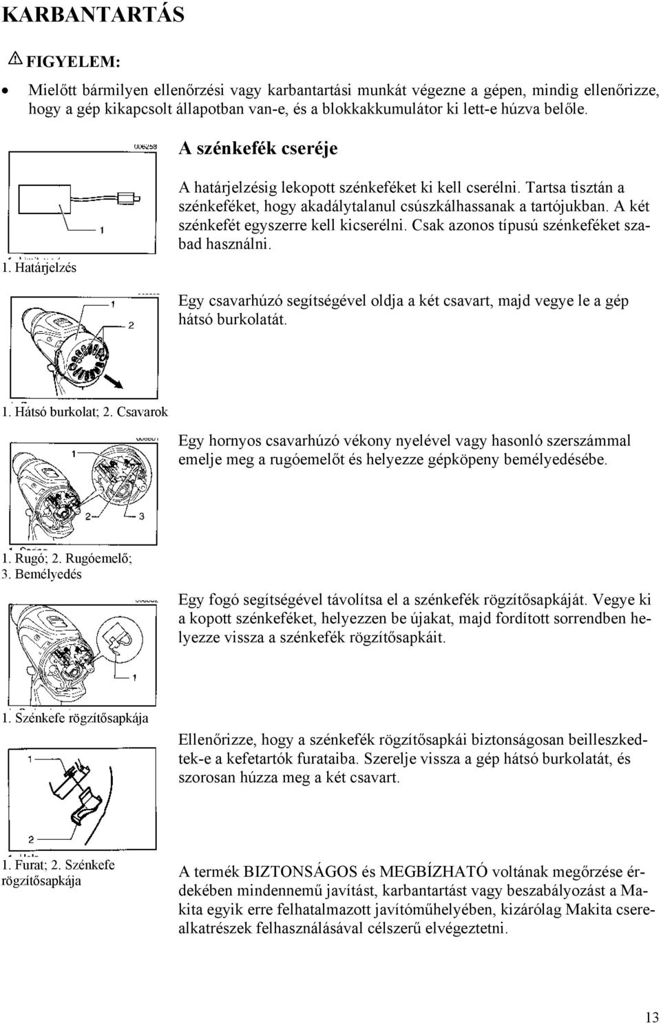 A két szénkefét egyszerre kell kicserélni. Csak azonos típusú szénkeféket szabad használni. Egy csavarhúzó segítségével oldja a két csavart, majd vegye le a gép hátsó burkolatát. 1. Hátsó burkolat; 2.