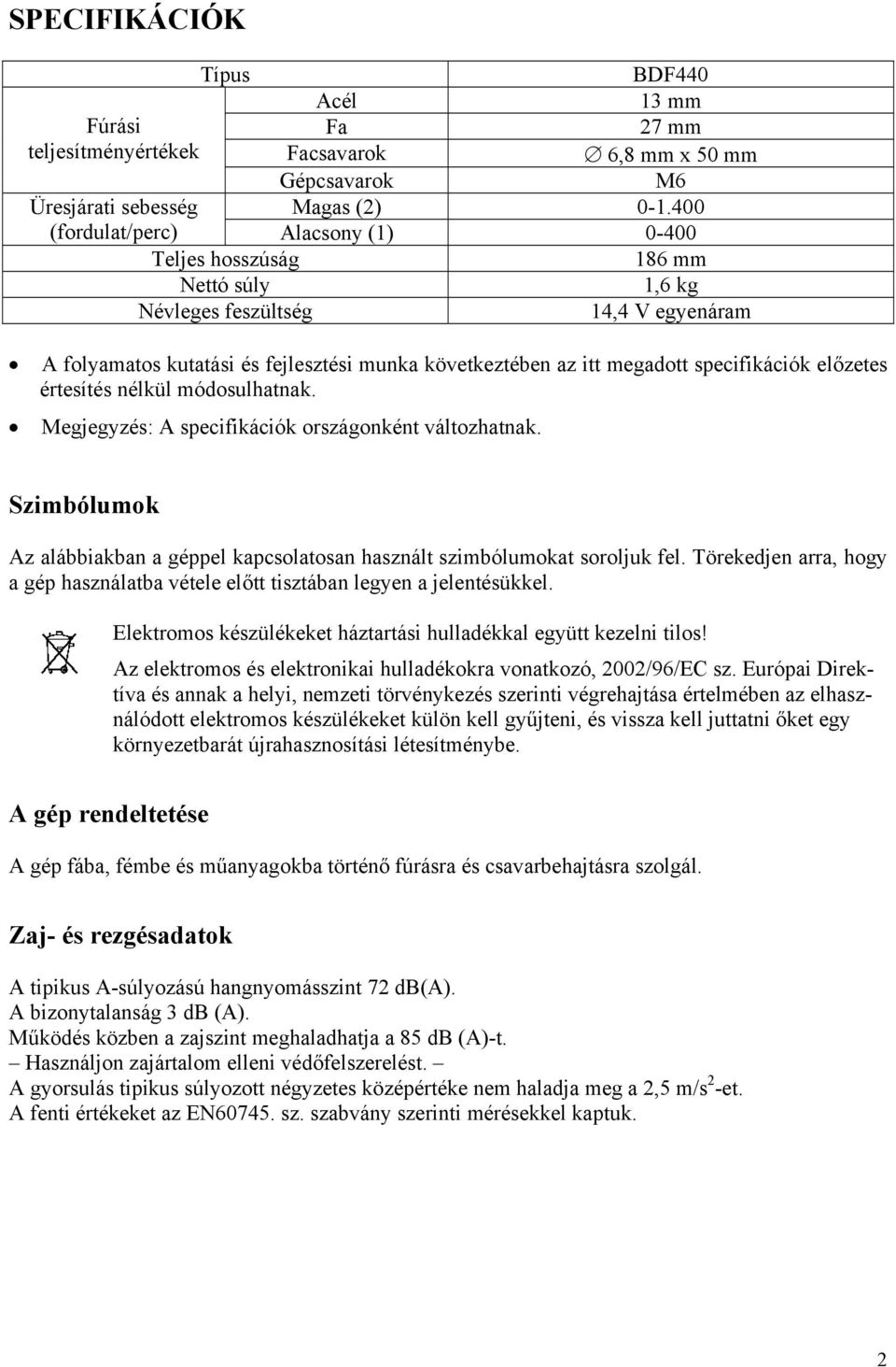specifikációk előzetes értesítés nélkül módosulhatnak. Megjegyzés: A specifikációk országonként változhatnak. Szimbólumok Az alábbiakban a géppel kapcsolatosan használt szimbólumokat soroljuk fel.