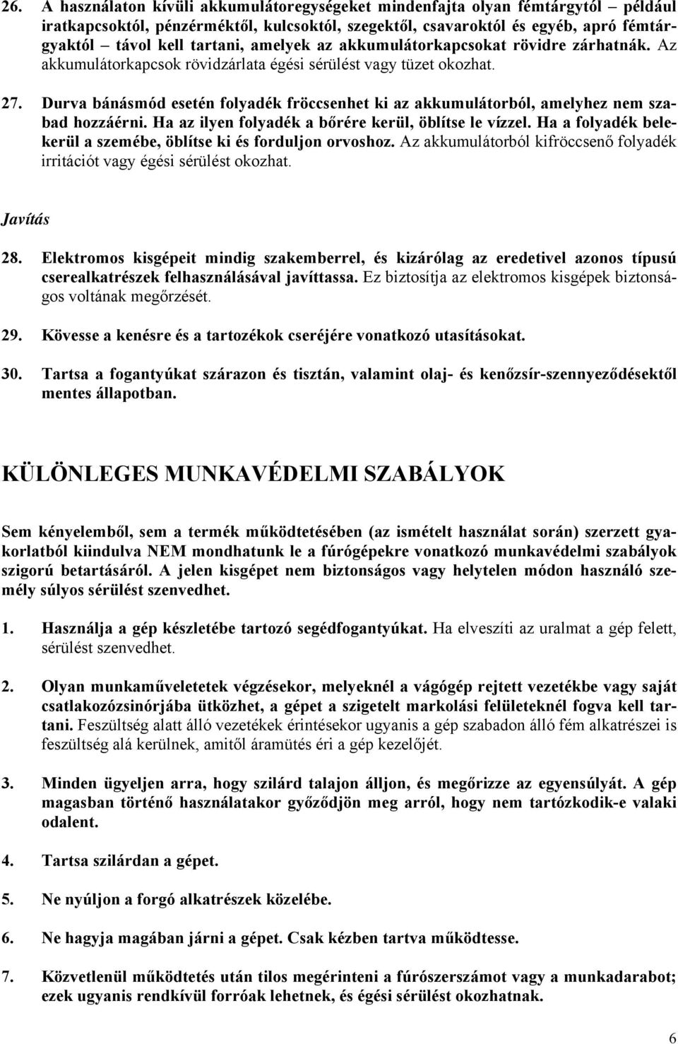 Durva bánásmód esetén folyadék fröccsenhet ki az akkumulátorból, amelyhez nem szabad hozzáérni. Ha az ilyen folyadék a bőrére kerül, öblítse le vízzel.