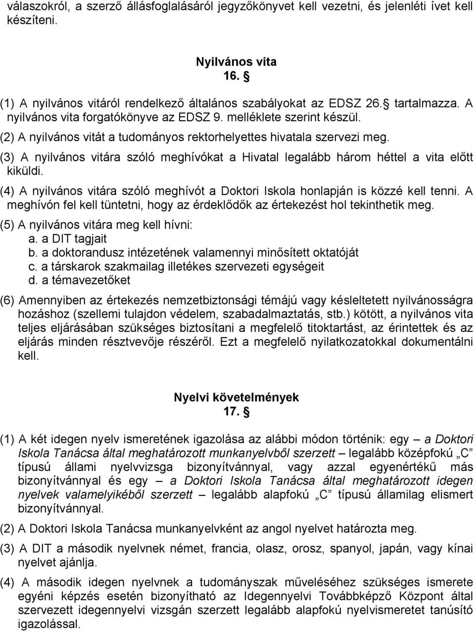 (3) A nyilvános vitára szóló meghívókat a Hivatal legalább három héttel a vita előtt kiküldi. (4) A nyilvános vitára szóló meghívót a Doktori Iskola honlapján is közzé kell tenni.