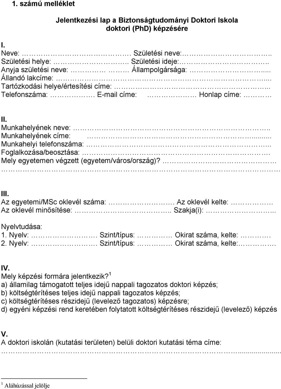 .. Foglalkozása/beosztása:. Mely egyetemen végzett (egyetem/város/ország)? III. Az egyetemi/msc oklevél száma:. Az oklevél kelte: Az oklevél minősítése:.. Szakja(i):... Nyelvtudása: 1. Nyelv:.