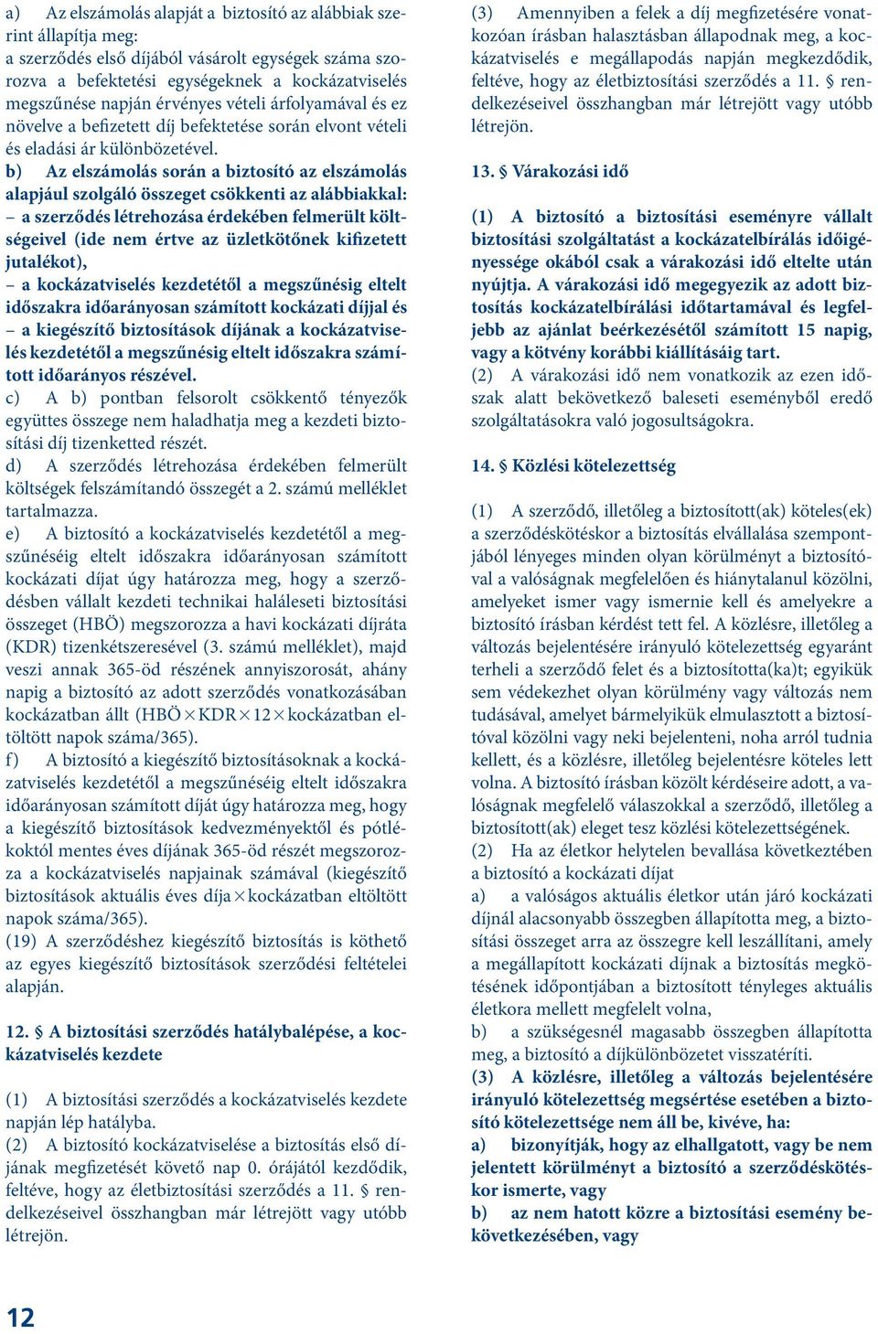 b) Az elszámolás során a biztosító az elszámolás alapjául szolgáló összeget csökkenti az alábbiakkal: a szerződés létrehozása érdekében felmerült költségeivel (ide nem értve az üzletkötőnek