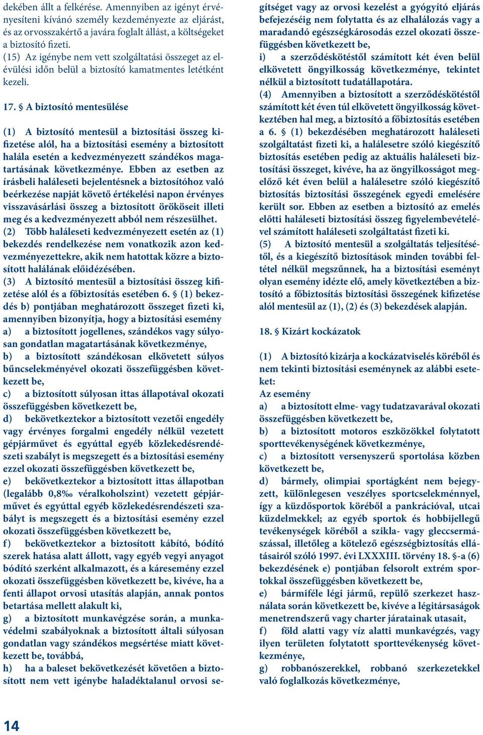 A biztosító mentesülése (1) A biztosító mentesül a biztosítási összeg kifizetése alól, ha a biztosítási esemény a biztosított halála esetén a kedvezményezett szándékos magatartásának következménye.