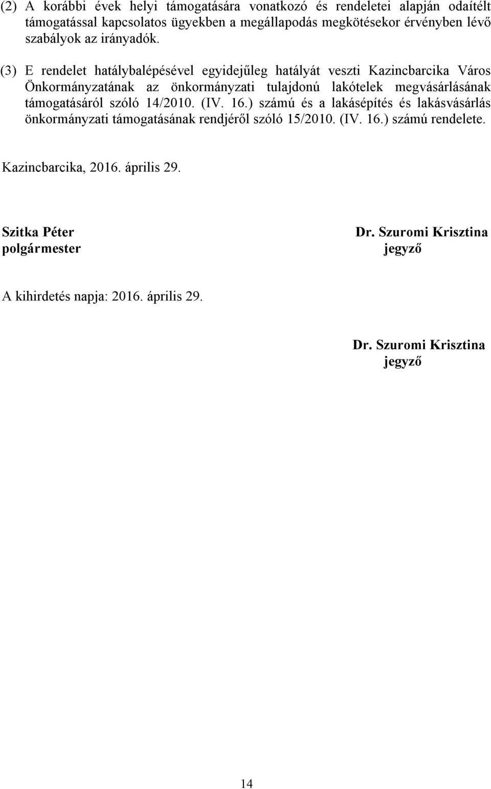 (3) E rendelet hatálybalépésével egyidejűleg hatályát veszti Kazincbarcika Város Önkormányzatának az önkormányzati tulajdonú lakótelek megvásárlásának