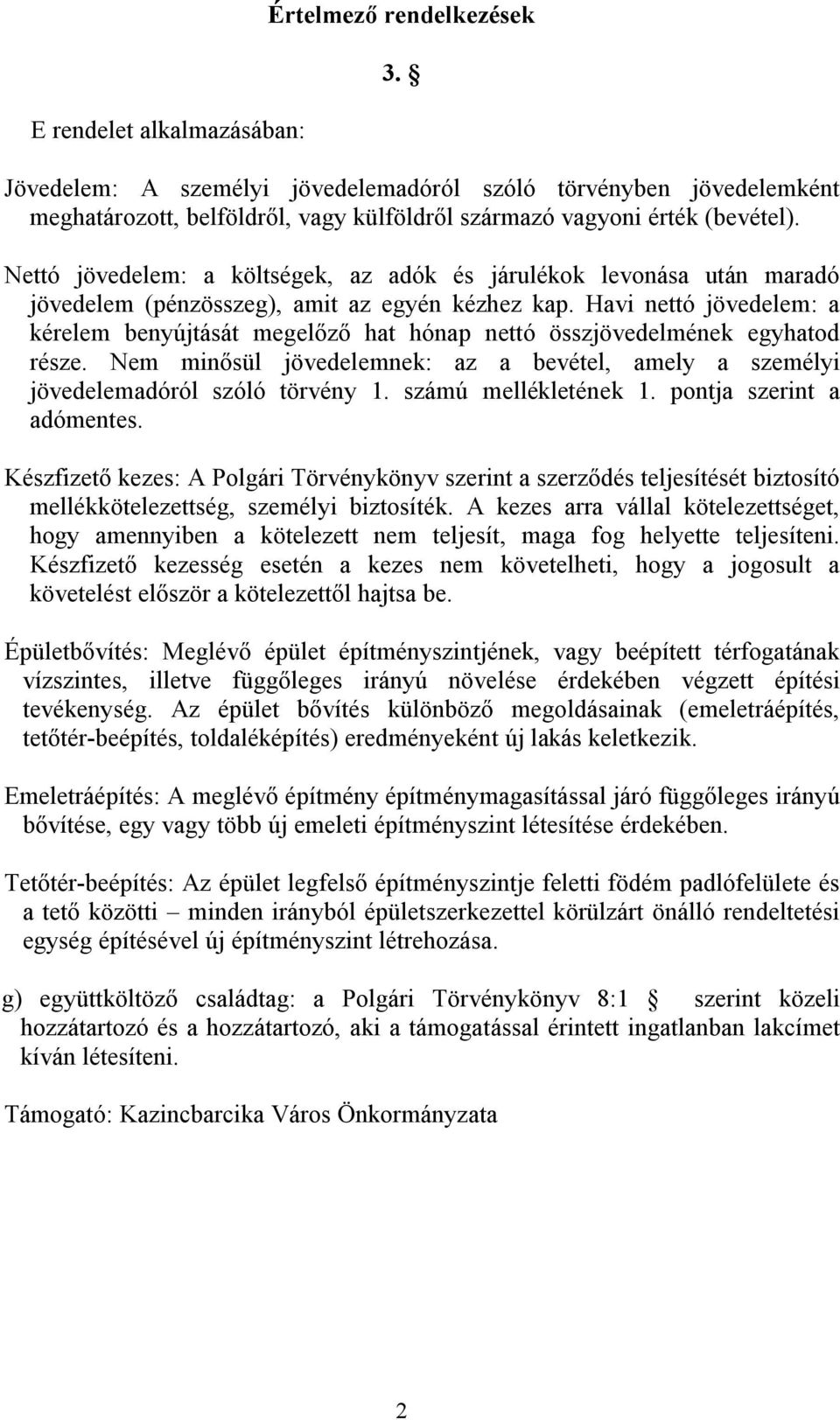 Havi nettó jövedelem: a kérelem benyújtását megelőző hat hónap nettó összjövedelmének egyhatod része. Nem minősül jövedelemnek: az a bevétel, amely a személyi jövedelemadóról szóló törvény 1.
