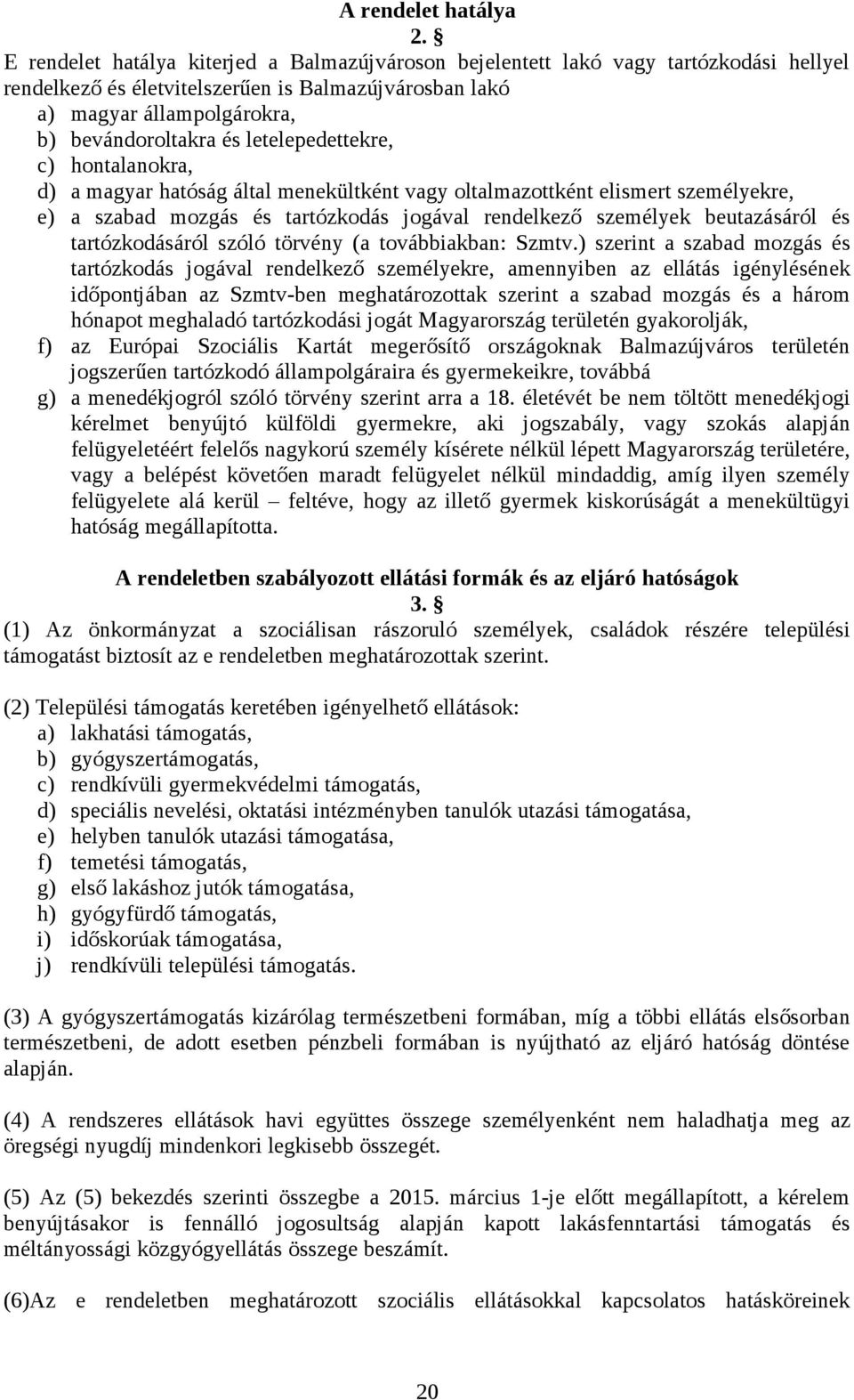 letelepedettekre, c) hontalanokra, d) a magyar hatóság által menekültként vagy oltalmazottként elismert személyekre, e) a szabad mozgás és tartózkodás jogával rendelkező személyek beutazásáról és