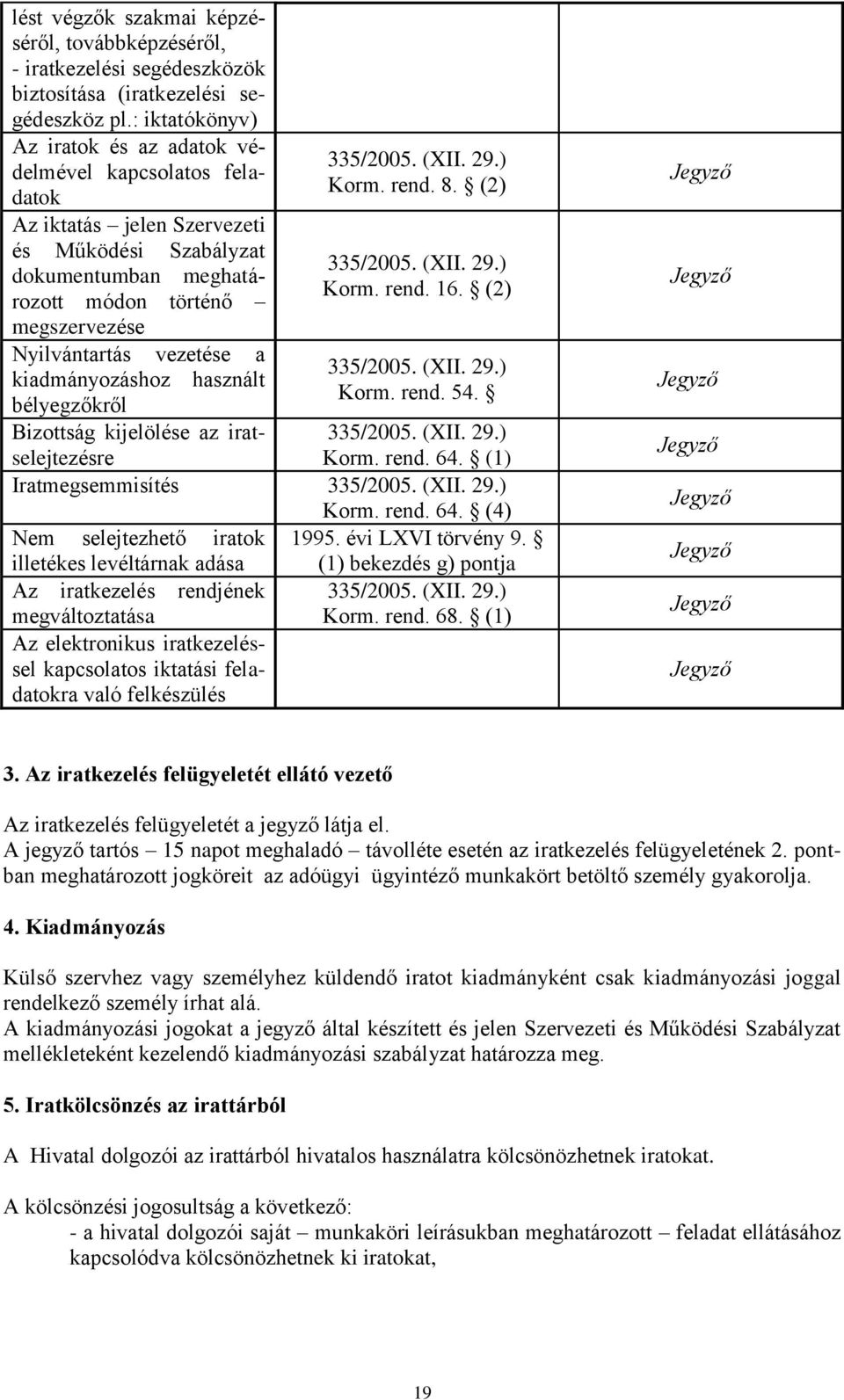 vezetése a kiadmányozáshoz használt bélyegzőkről Bizottság kijelölése az iratselejtezésre 335/2005. (XII. 29.) Korm. rend. 8. (2) 335/2005. (XII. 29.) Korm. rend. 16. (2) 335/2005. (XII. 29.) Korm. rend. 54.