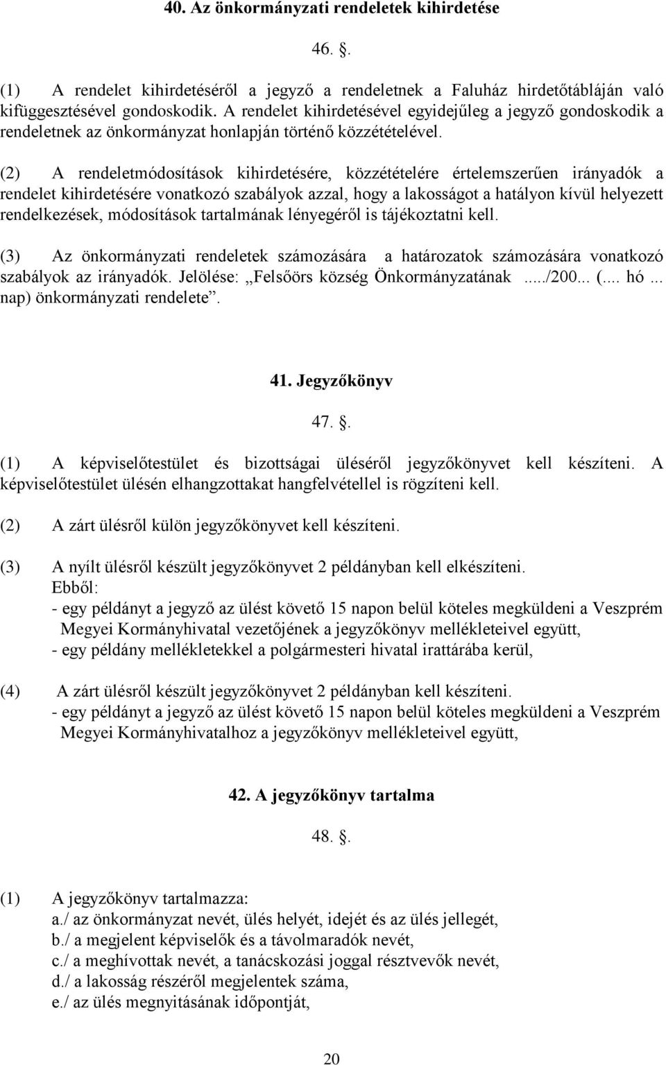 (2) A rendeletmódosítások kihirdetésére, közzétételére értelemszerűen irányadók a rendelet kihirdetésére vonatkozó szabályok azzal, hogy a lakosságot a hatályon kívül helyezett rendelkezések,