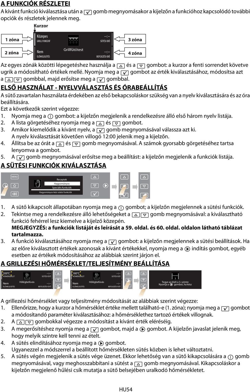 a gombot: a kurzor a fenti sorrendet követve ugrik a módosítható értékek mellé. Nyomja meg a gombot az érték kiválasztásához, módosítsa azt a gombbal, majd erősítse meg a gombbal.