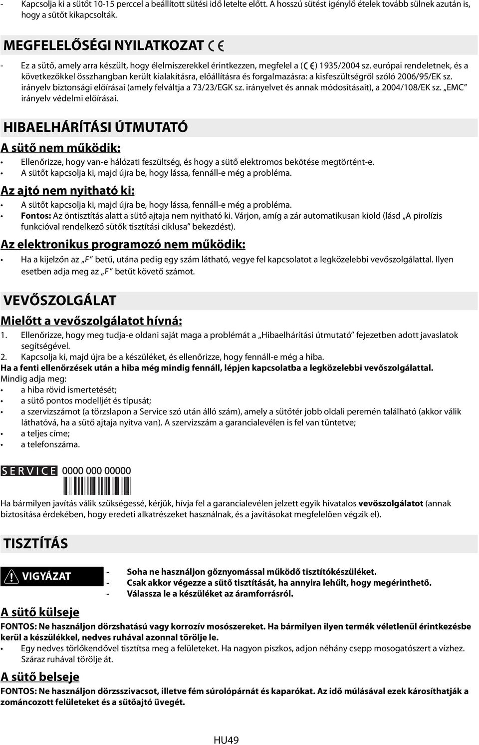 európai rendeletnek, és a következőkkel összhangban került kialakításra, előállításra és forgalmazásra: a kisfeszültségről szóló 2006/95/EK sz.
