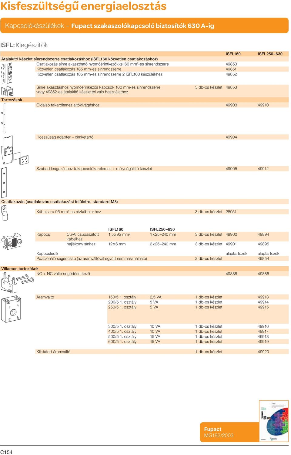 49852-es átalakító készlettel való használathoz 3 db-os készlet 49853 Tartozékok Oldalsó takarólemez ajtókivágáshoz 49903 49910 Hosszúság adapter címketartó 49904 Szabad leágazáshoz