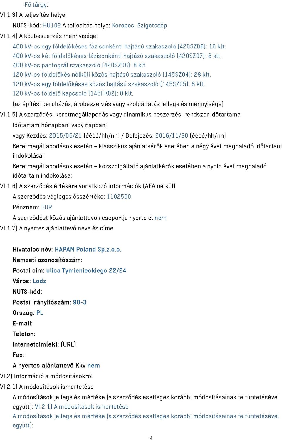 120 kv-os egy földelőkéses közös hajtású szakaszoló (145SZ05): 8 klt. 120 kv-os földelő kapcsoló (145FK02): 8 klt. (az építési beruházás, árubeszerzés vagy szolgáltatás jellege és mennyisége) VI.1.5)