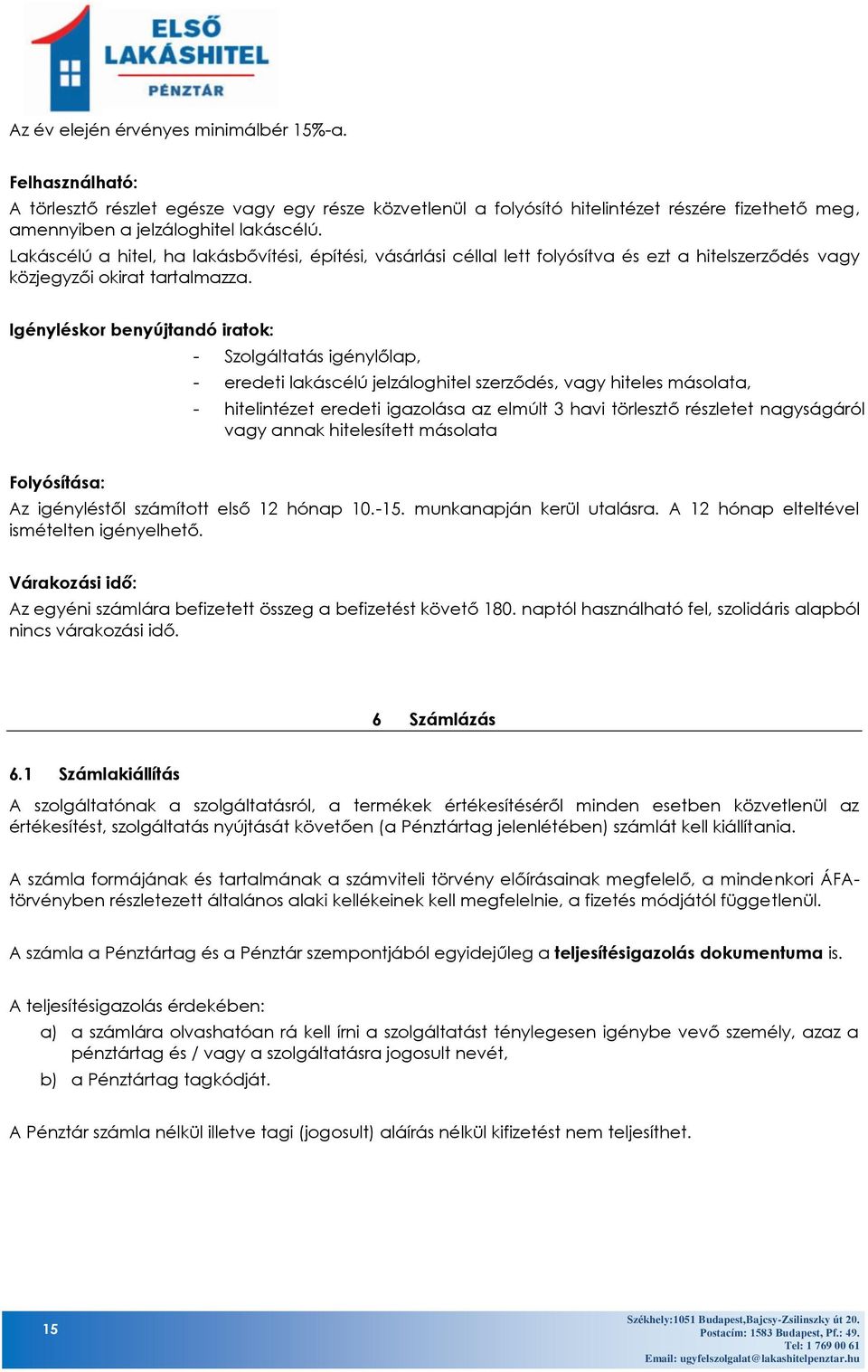 Igényléskor benyújtandó iratok: - Szolgáltatás igénylőlap, - eredeti lakáscélú jelzáloghitel szerződés, vagy hiteles másolata, - hitelintézet eredeti igazolása az elmúlt 3 havi törlesztő részletet