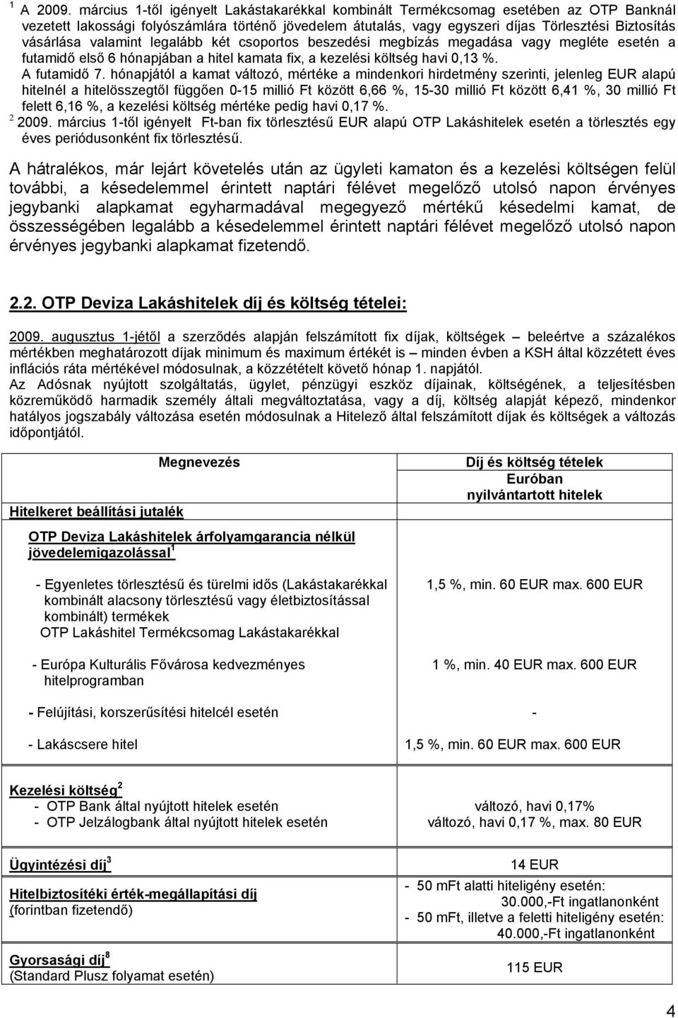 valamint legalább két csoportos beszedési megbízás megadása vagy megléte esetén a futamidő első 6 hónapjában a hitel kamata fix, a kezelési költség havi 0,13 %. A futamidő 7.