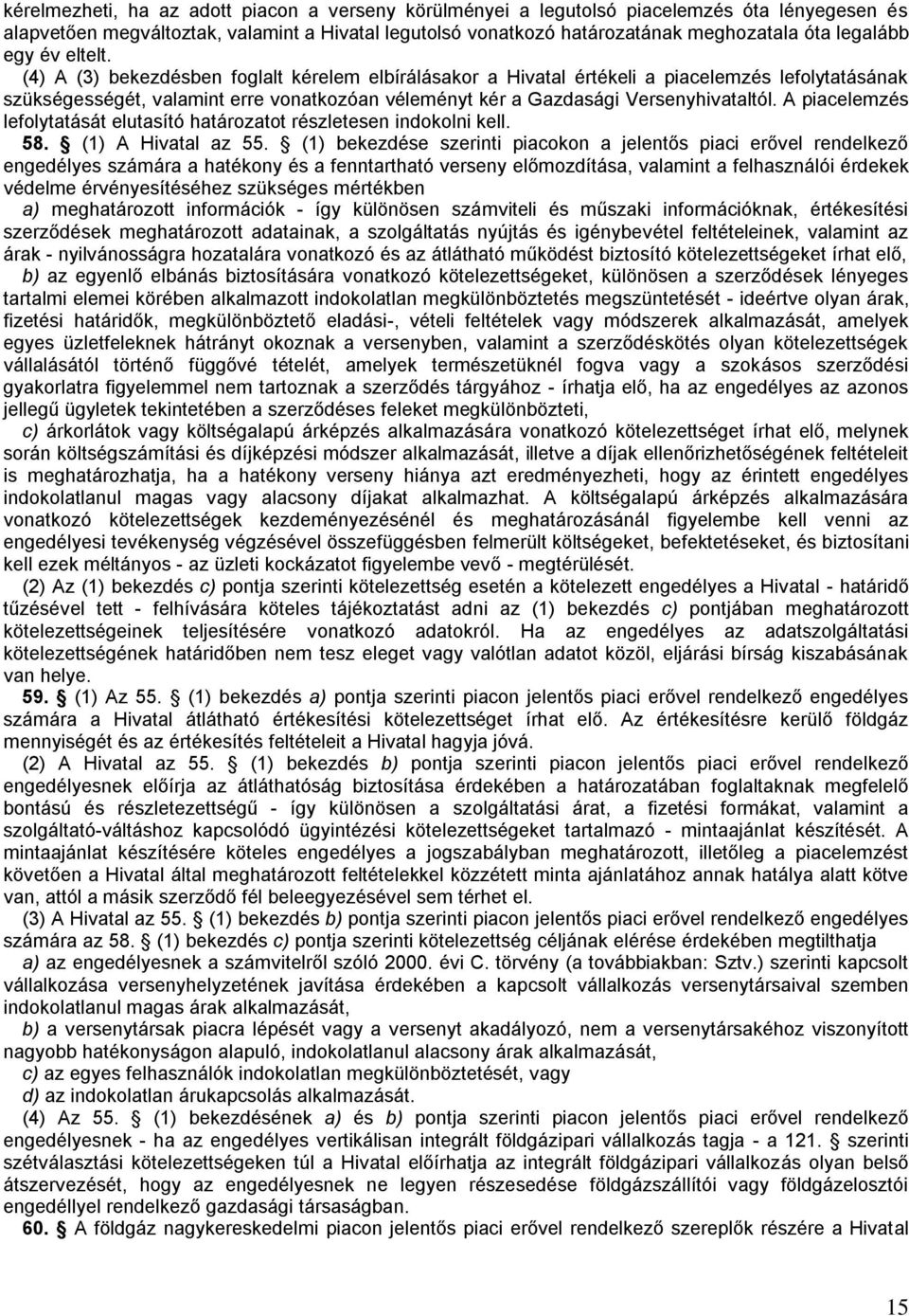 (4) A (3) bekezdésben foglalt kérelem elbírálásakor a Hivatal értékeli a piacelemzés lefolytatásának szükségességét, valamint erre vonatkozóan véleményt kér a Gazdasági Versenyhivataltól.