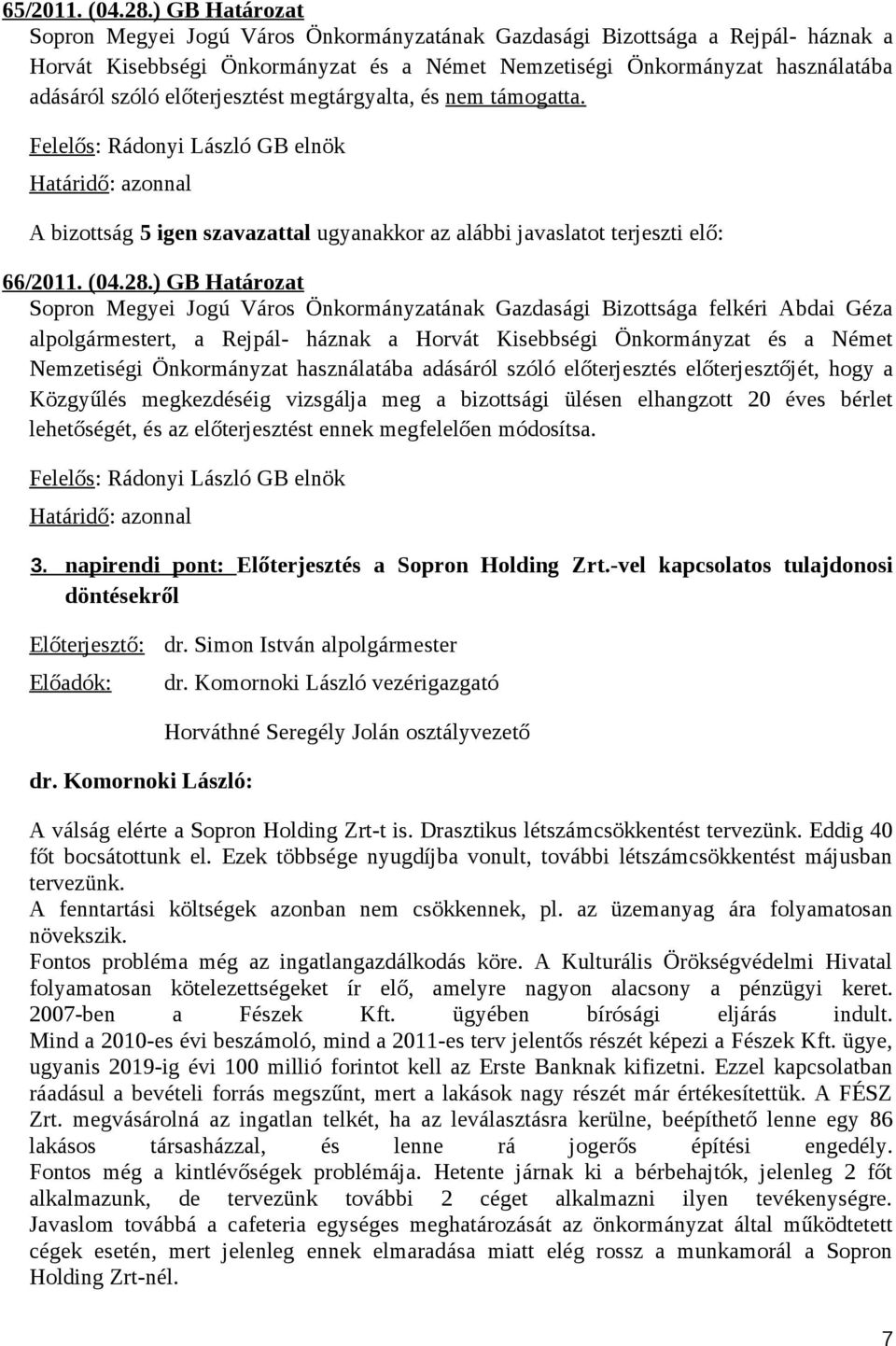 előterjesztést megtárgyalta, és nem támogatta. A bizottság 5 igen szavazattal ugyanakkor az alábbi javaslatot terjeszti elő: 66/2011. (04.28.