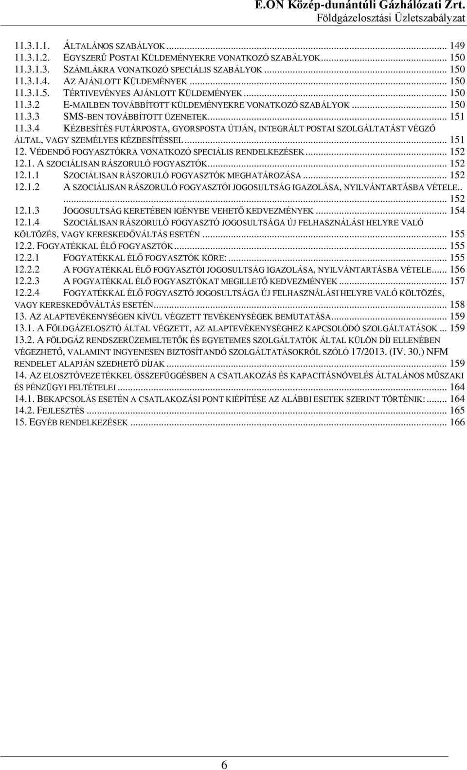 .. 151 12. VÉDENDŐ FOGYASZTÓKRA VONATKOZÓ SPECIÁLIS RENDELKEZÉSEK... 152 12.1. A SZOCIÁLISAN RÁSZORULÓ FOGYASZTÓK... 152 12.1.1 SZOCIÁLISAN RÁSZORULÓ FOGYASZTÓK MEGHATÁROZÁSA... 152 12.1.2 A SZOCIÁLISAN RÁSZORULÓ FOGYASZTÓI JOGOSULTSÁG IGAZOLÁSA, NYILVÁNTARTÁSBA VÉTELE.