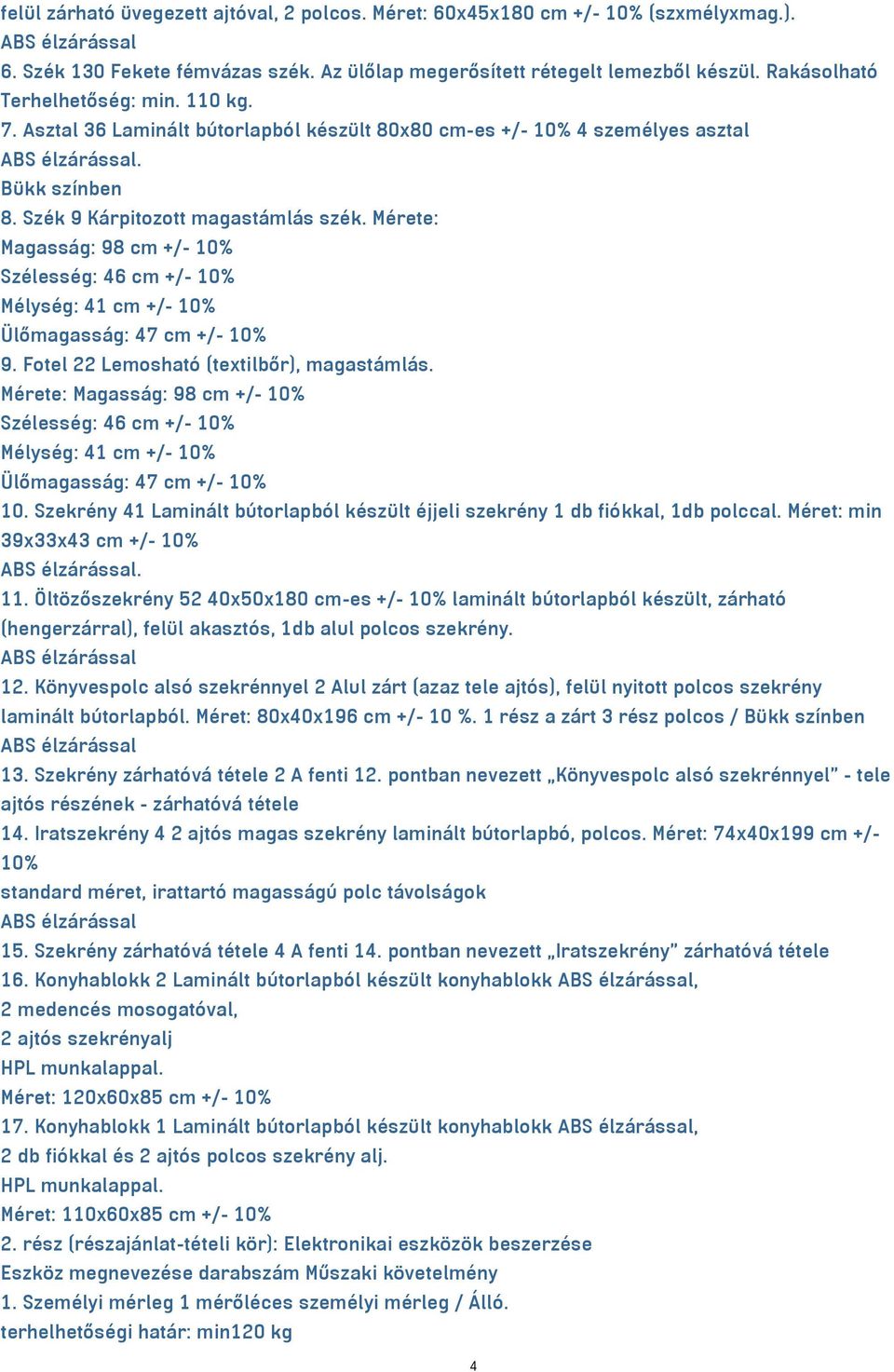 Mérete: Magasság: 98 cm +/- 10% Szélesség: 46 cm +/- 10% Mélység: 41 cm +/- 10% Ülőmagasság: 47 cm +/- 10% 9. Fotel 22 Lemosható (textilbőr), magastámlás.